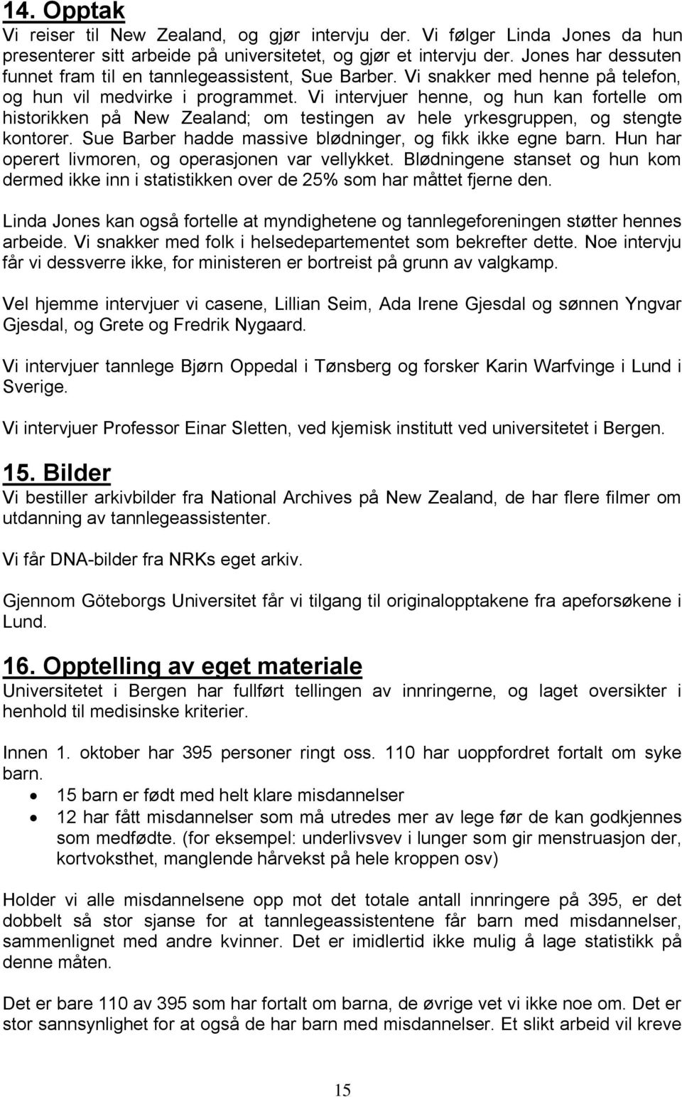 Vi intervjuer henne, og hun kan fortelle om historikken på New Zealand; om testingen av hele yrkesgruppen, og stengte kontorer. Sue Barber hadde massive blødninger, og fikk ikke egne barn.