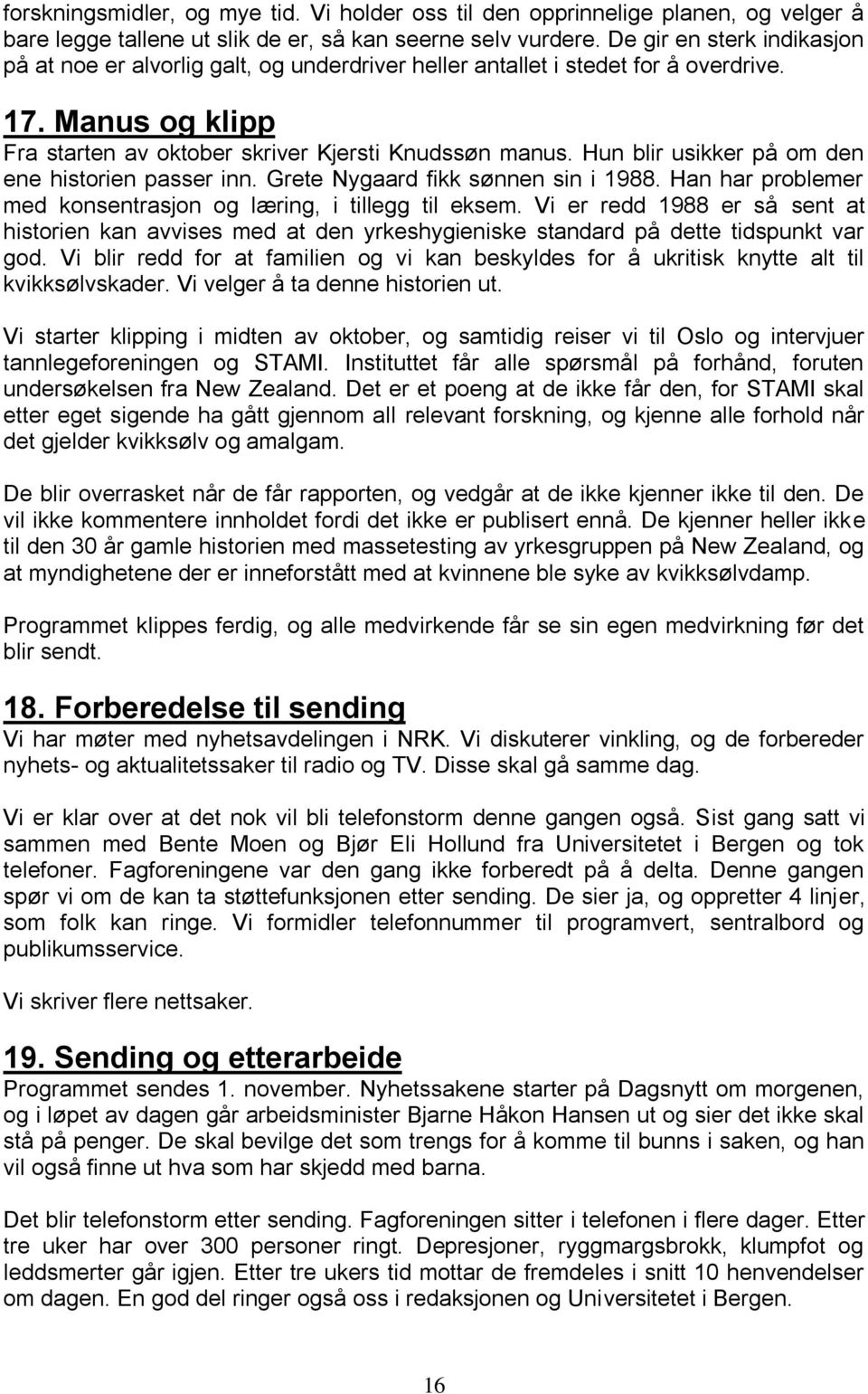 Hun blir usikker på om den ene historien passer inn. Grete Nygaard fikk sønnen sin i 1988. Han har problemer med konsentrasjon og læring, i tillegg til eksem.