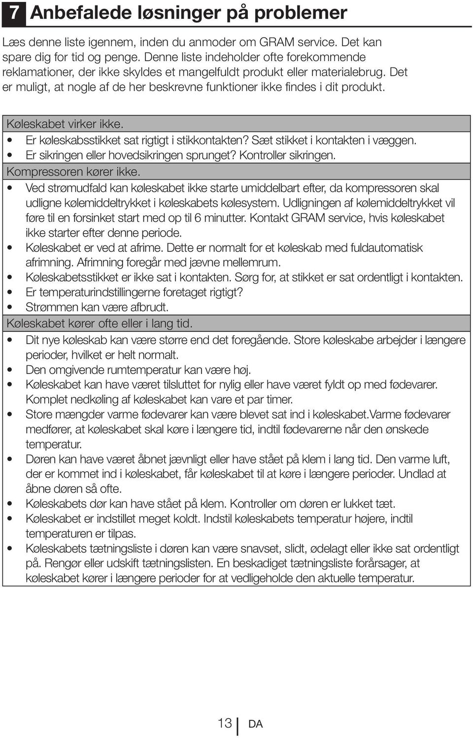 Køleskabet virker ikke. Er køleskabsstikket sat rigtigt i stikkontakten? Sæt stikket i kontakten i væggen. Er sikringen eller hovedsikringen sprunget? Kontroller sikringen. Kompressoren kører ikke.