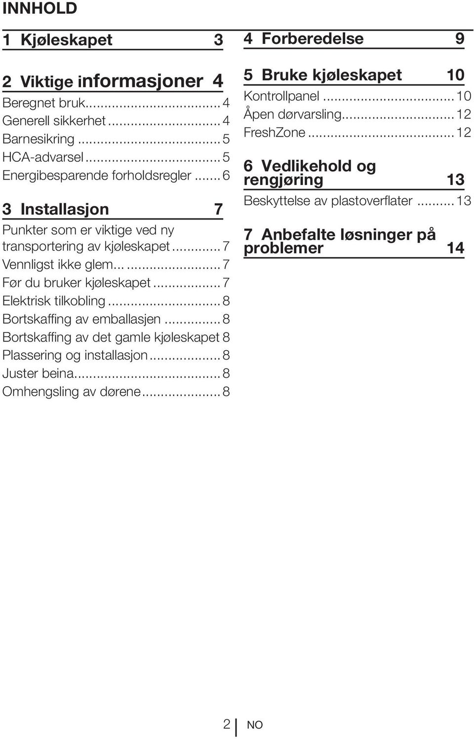 ..8 Bortskaffing av emballasjen...8 Bortskaffing av det gamle kjøleskapet.8 Plassering og installasjon...8 Juster beina...8 Omhengsling av dørene.