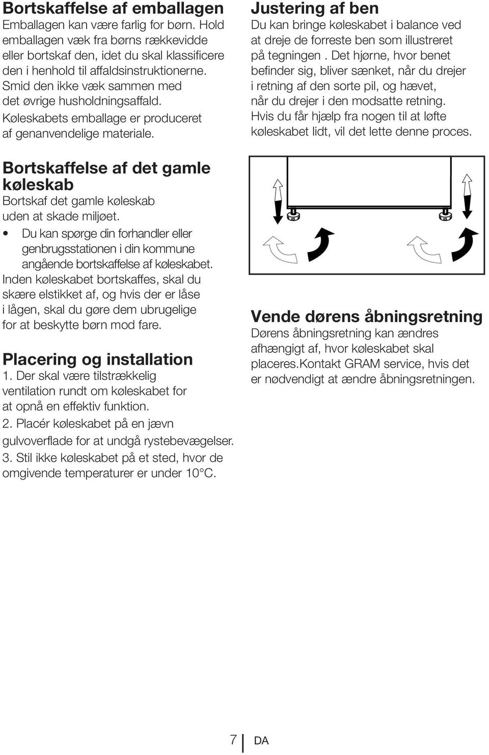 Bortskaffelse af det gamle køleskab Bortskaf det gamle køleskab uden at skade miljøet. Du kan spørge din forhandler eller genbrugsstationen i din kommune angående bortskaffelse af køleskabet.