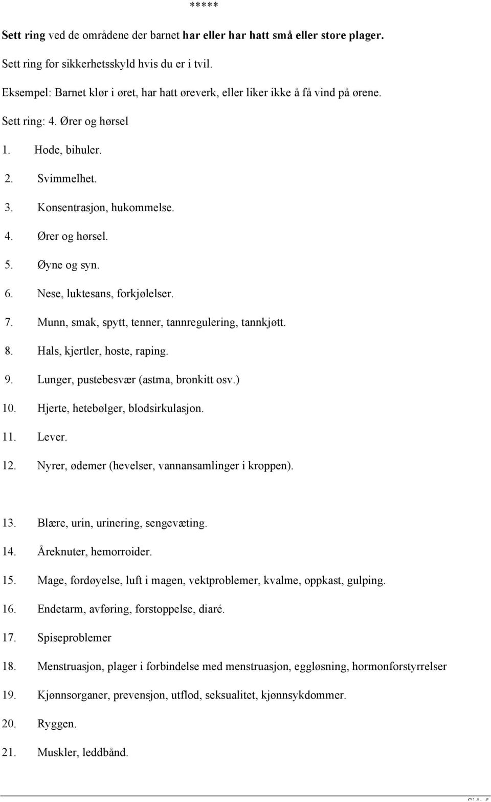 Øyne og syn. 6. Nese, luktesans, forkjølelser. 7. Munn, smak, spytt, tenner, tannregulering, tannkjøtt. 8. Hals, kjertler, hoste, raping. 9. Lunger, pustebesvær (astma, bronkitt osv.) 10.