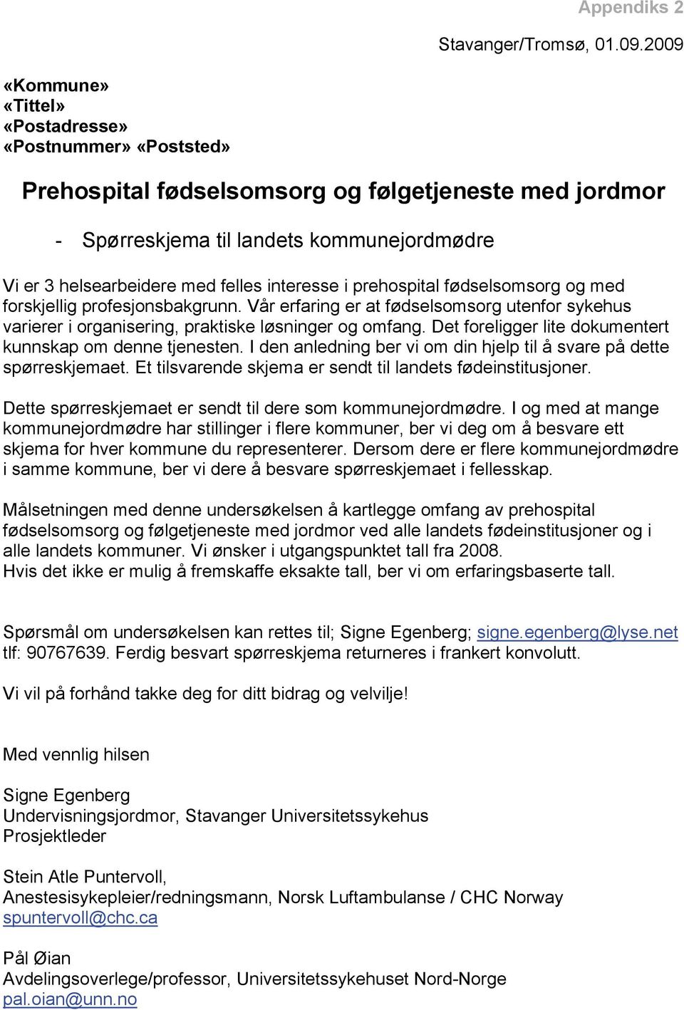 interesse i prehospital fødselsomsorg og med forskjellig profesjonsbakgrunn. Vår erfaring er at fødselsomsorg utenfor sykehus varierer i organisering, praktiske løsninger og omfang.