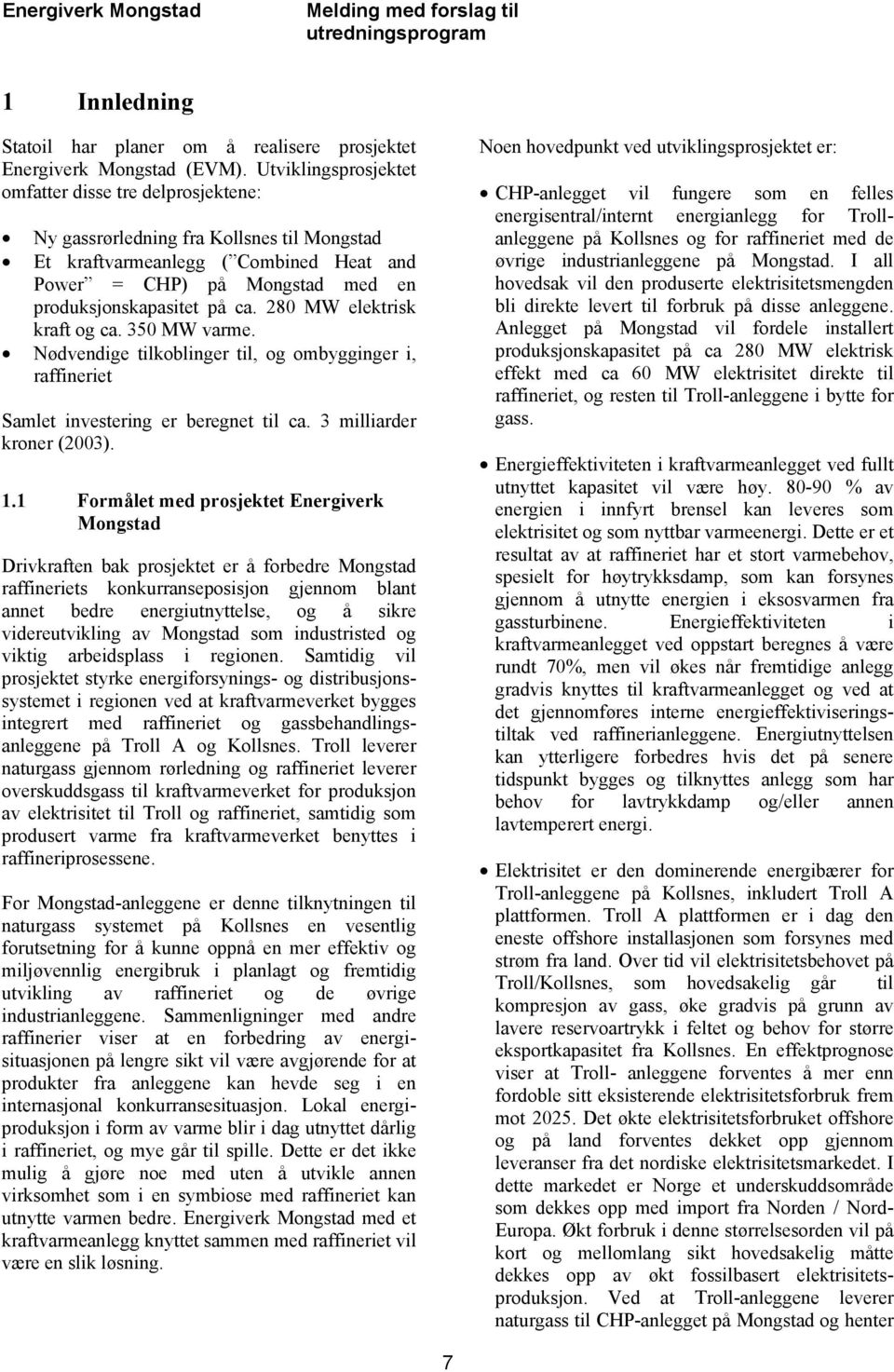280 MW elektrisk kraft og ca. 350 MW varme. Nødvendige tilkoblinger til, og ombygginger i, raffineriet Samlet investering er beregnet til ca. 3 milliarder kroner (2003). 1.