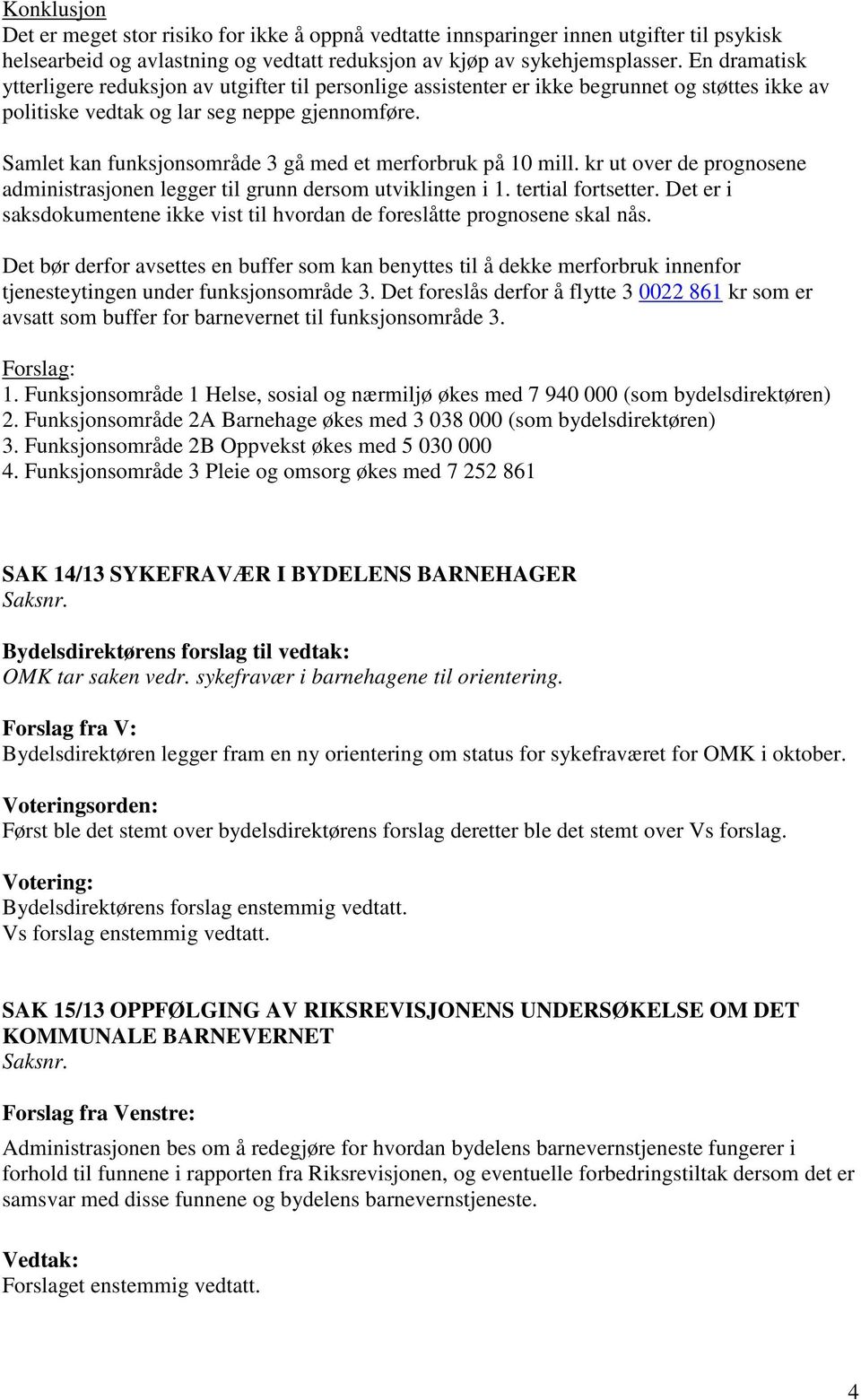 Samlet kan funksjonsområde 3 gå med et merforbruk på 10 mill. kr ut over de prognosene administrasjonen legger til grunn dersom utviklingen i 1. tertial fortsetter.