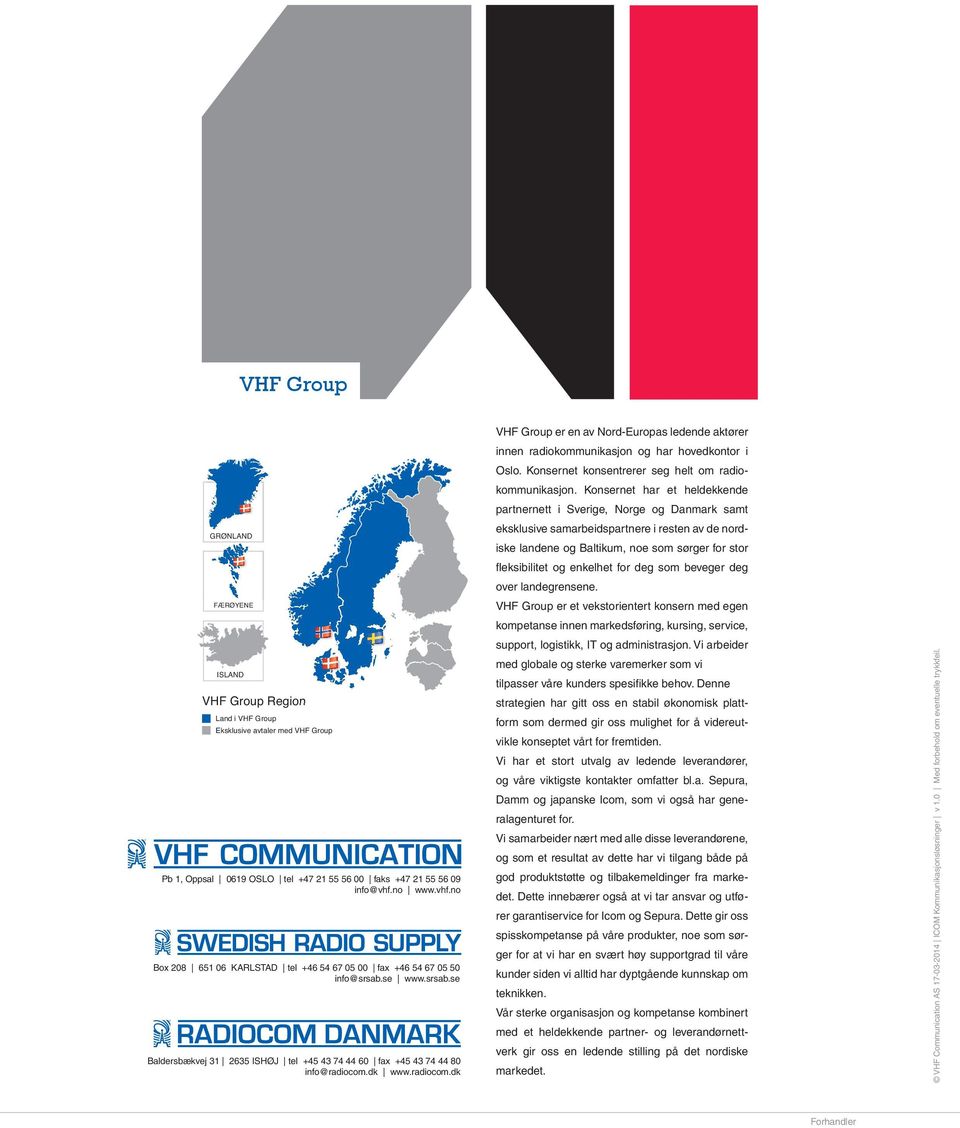 dk www.radiocom.dk VHF Group er en av Nord-Europas ledende aktører innen radiokommunikasjon og har hovedkontor i Oslo. Konsernet konsentrerer seg helt om radiokommunikasjon.