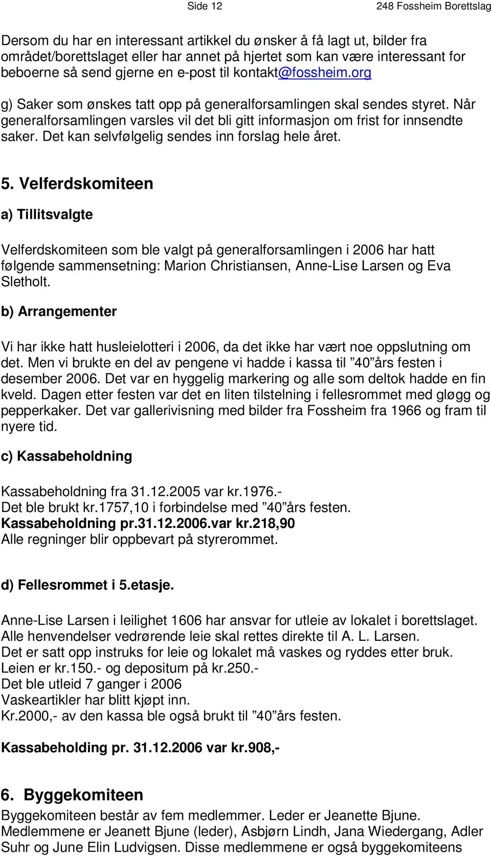 Når generalforsamlingen varsles vil det bli gitt informasjon om frist for innsendte saker. Det kan selvfølgelig sendes inn forslag hele året. 5.