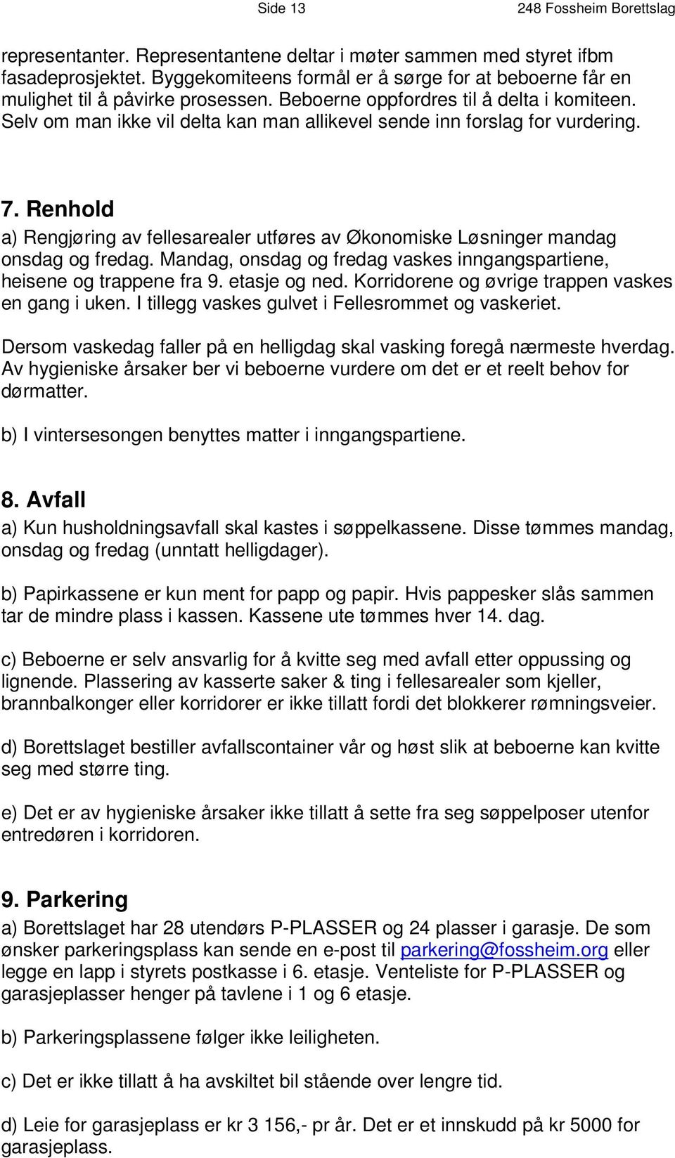 Selv om man ikke vil delta kan man allikevel sende inn forslag for vurdering. 7. Renhold a) Rengjøring av fellesarealer utføres av Økonomiske Løsninger mandag onsdag og fredag.