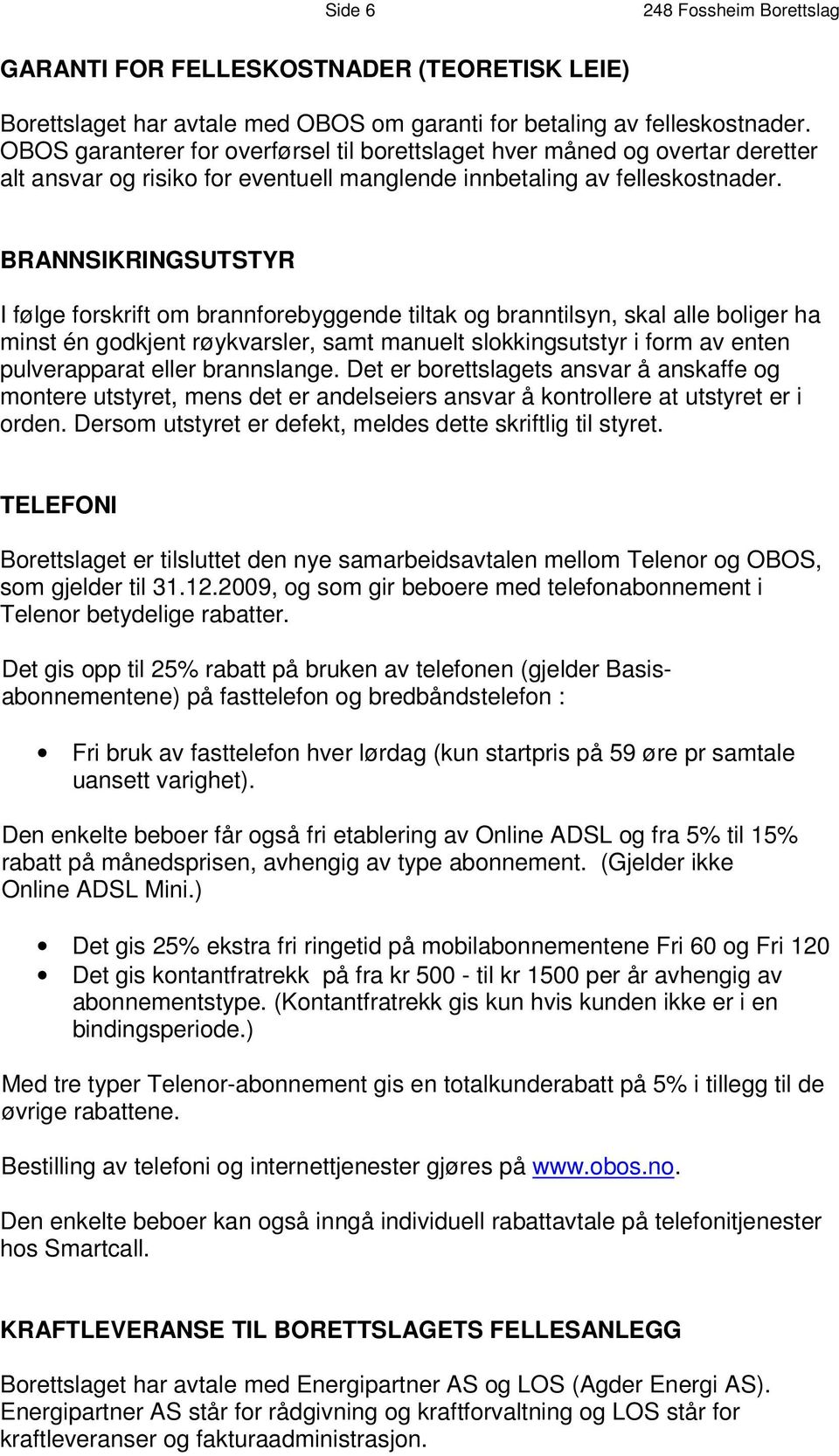 BRANNSIKRINGSUTSTYR I følge forskrift om brannforebyggende tiltak og branntilsyn, skal alle boliger ha minst én godkjent røykvarsler, samt manuelt slokkingsutstyr i form av enten pulverapparat eller