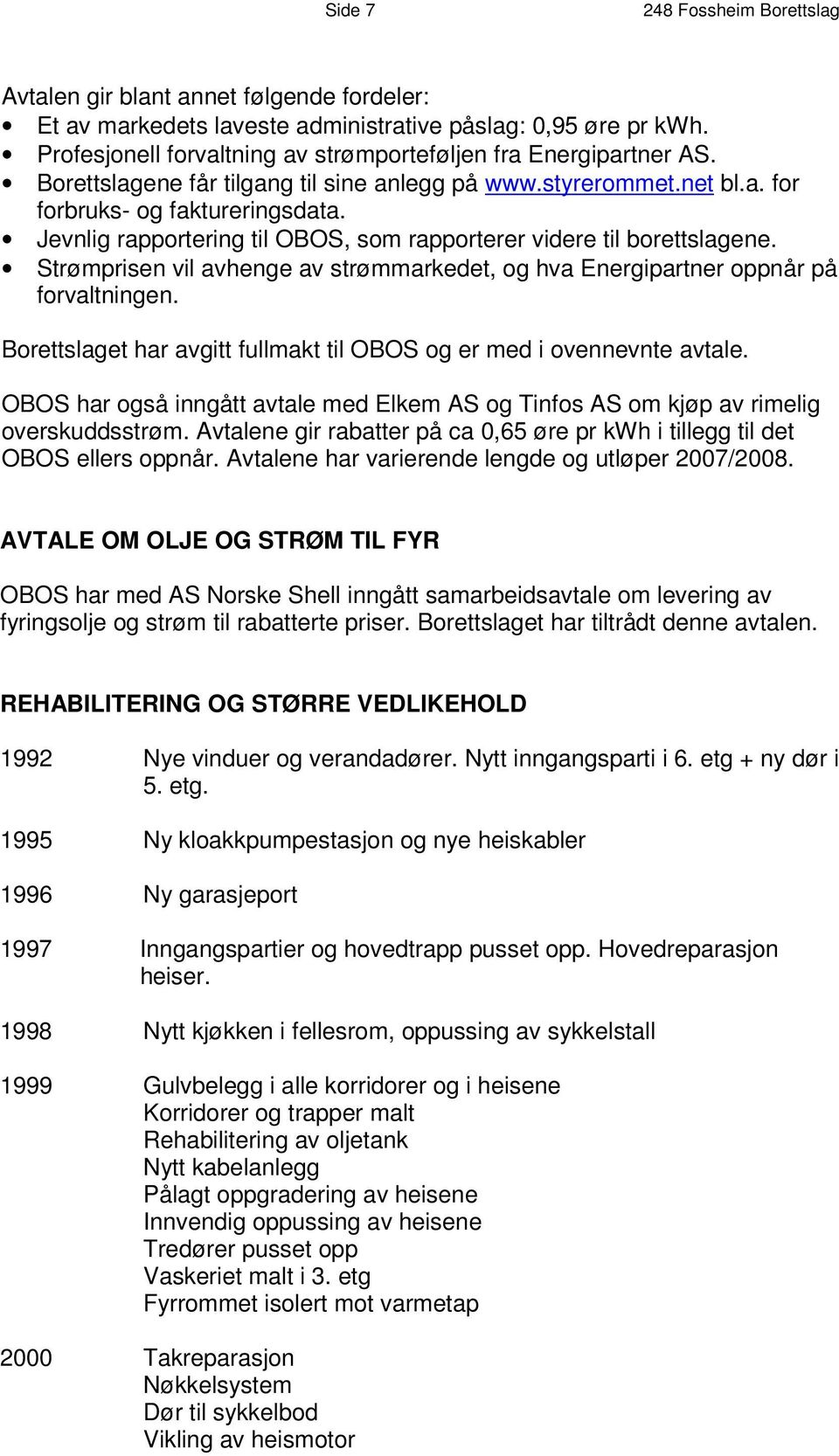 Jevnlig rapportering til OBOS, som rapporterer videre til borettslagene. Strømprisen vil avhenge av strømmarkedet, og hva Energipartner oppnår på forvaltningen.