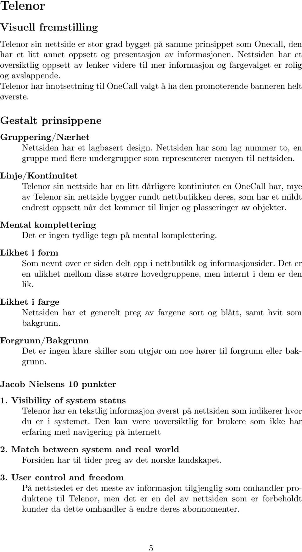 Telenor har imotsettning til OneCall valgt å ha den promoterende banneren helt øverste. Gestalt prinsippene Gruppering/Nærhet Nettsiden har et lagbasert design.