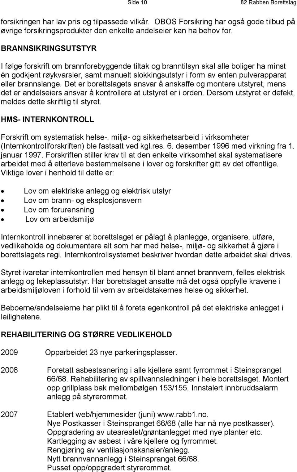 brannslange. Det er borettslagets ansvar å anskaffe og montere utstyret, mens det er andelseiers ansvar å kontrollere at utstyret er i orden.