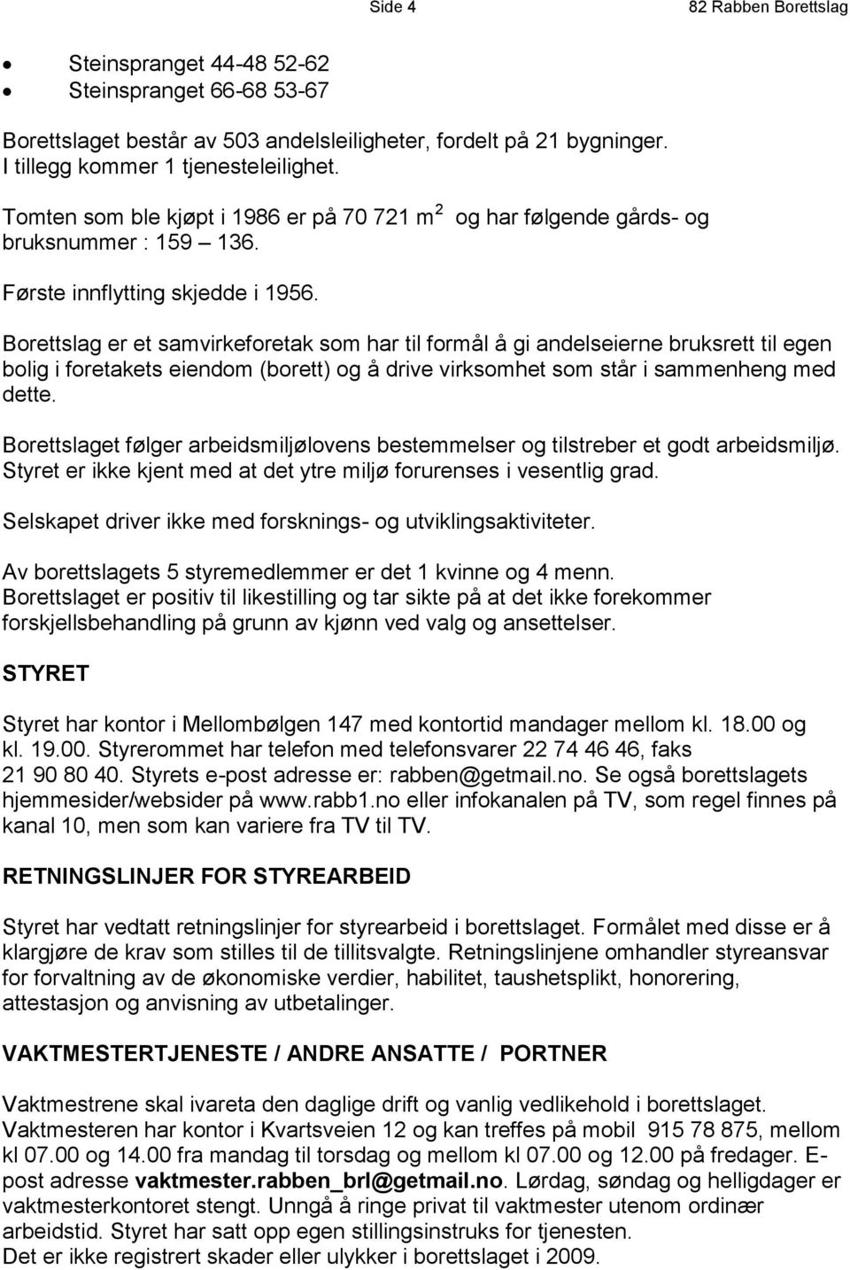 Borettslag er et samvirkeforetak som har til formål å gi andelseierne bruksrett til egen bolig i foretakets eiendom (borett) og å drive virksomhet som står i sammenheng med dette.