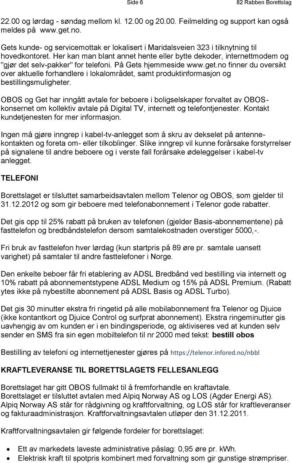 Her kan man blant annet hente eller bytte dekoder, internettmodem og "gjør det selv-pakker" for telefoni. På Gets hjemmeside www.get.