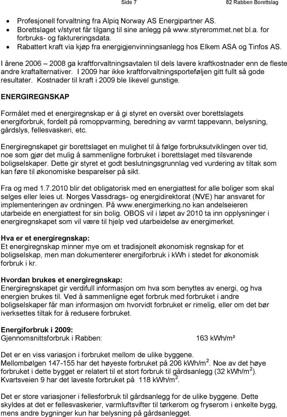 I 2009 har ikke kraftforvaltningsporteføljen gitt fullt så gode resultater. Kostnader til kraft i 2009 ble likevel gunstige.