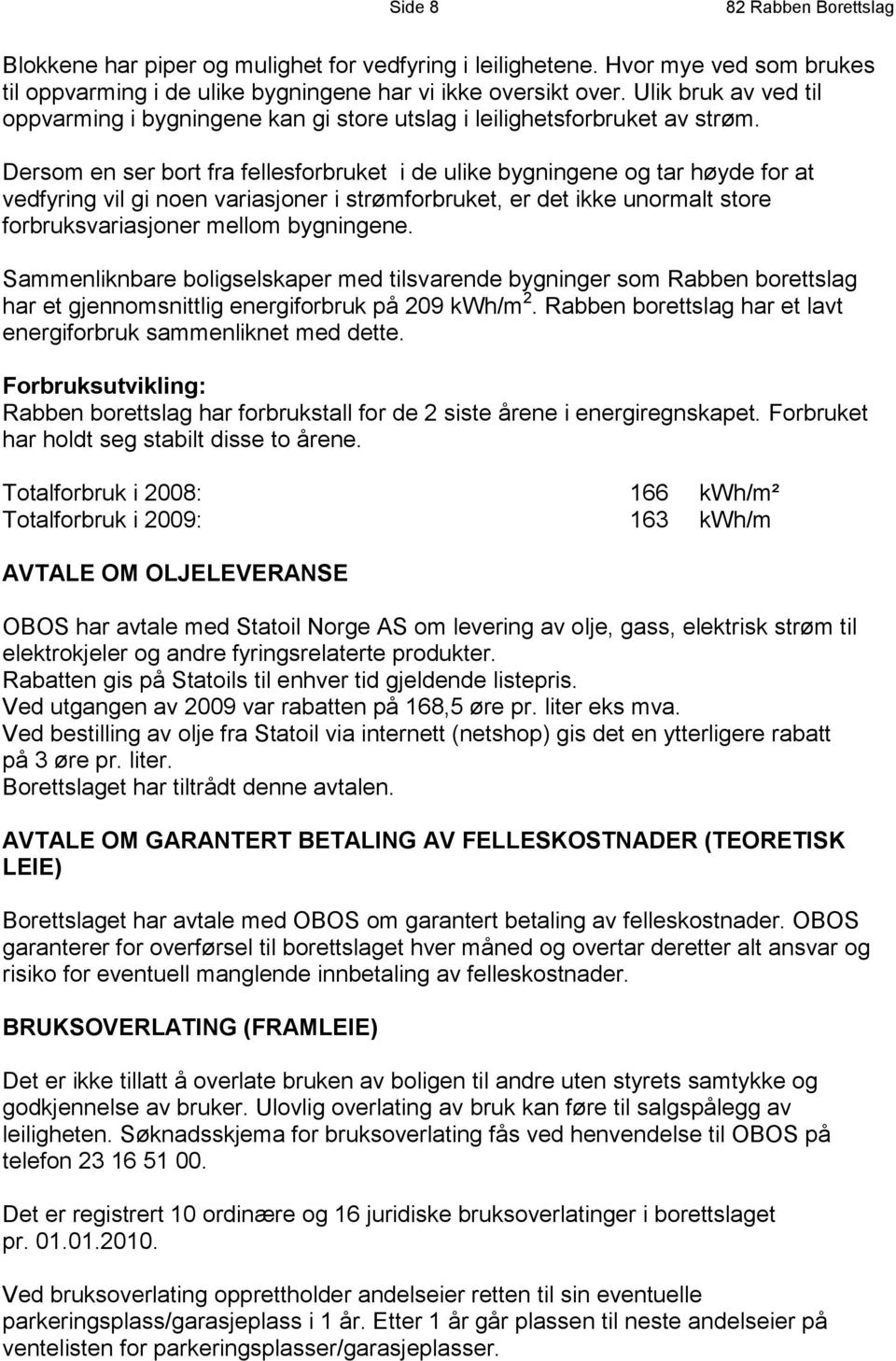 Dersom en ser bort fra fellesforbruket i de ulike bygningene og tar høyde for at vedfyring vil gi noen variasjoner i strømforbruket, er det ikke unormalt store forbruksvariasjoner mellom bygningene.