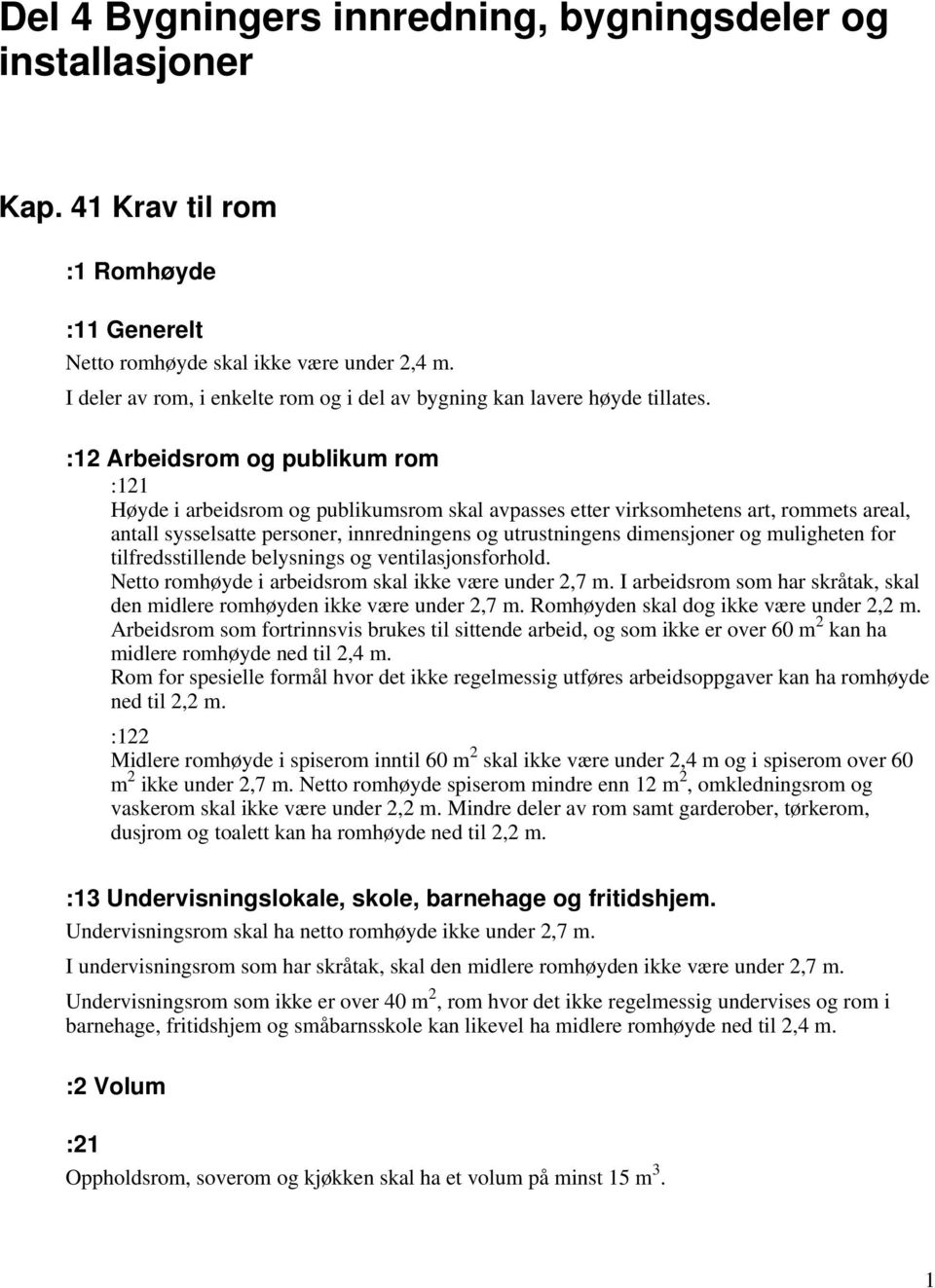 :12 Arbeidsrom og publikum rom :121 Høyde i arbeidsrom og publikumsrom skal avpasses etter virksomhetens art, rommets areal, antall sysselsatte personer, innredningens og utrustningens dimensjoner og