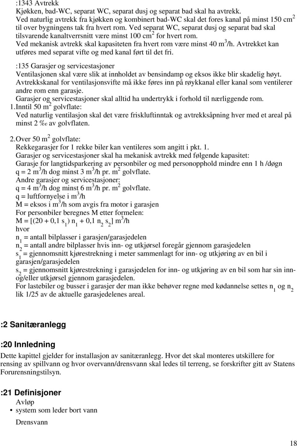 Ved separat WC, separat dusj og separat bad skal tilsvarende kanaltverrsnitt være minst 100 cm 2 for hvert rom. Ved mekanisk avtrekk skal kapasiteten fra hvert rom være minst 40 m 3 /h.