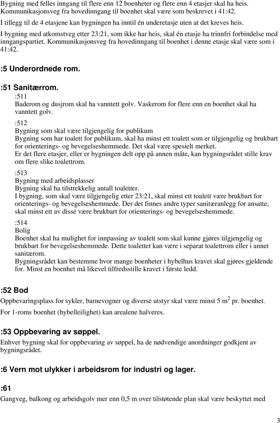 I bygning med atkomstveg etter 23:21, som ikke har heis, skal én etasje ha trinnfri forbindelse med inngangspartiet.