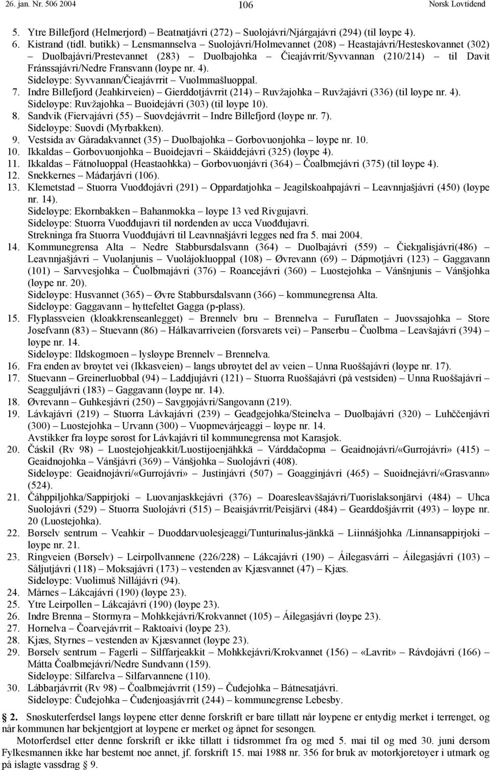 (løype nr. 4). Sideløype: Syvvannan/Čieajávrrit Vuolmmašluoppal. 7. Indre Billefjord (Jeahkirveien) Gierddotjávrrit (214) Ruvžajohka Ruvžajávri (336) (til løype nr. 4). Sideløype: Ruvžajohka Buoidejávri (303) (til løype 10).