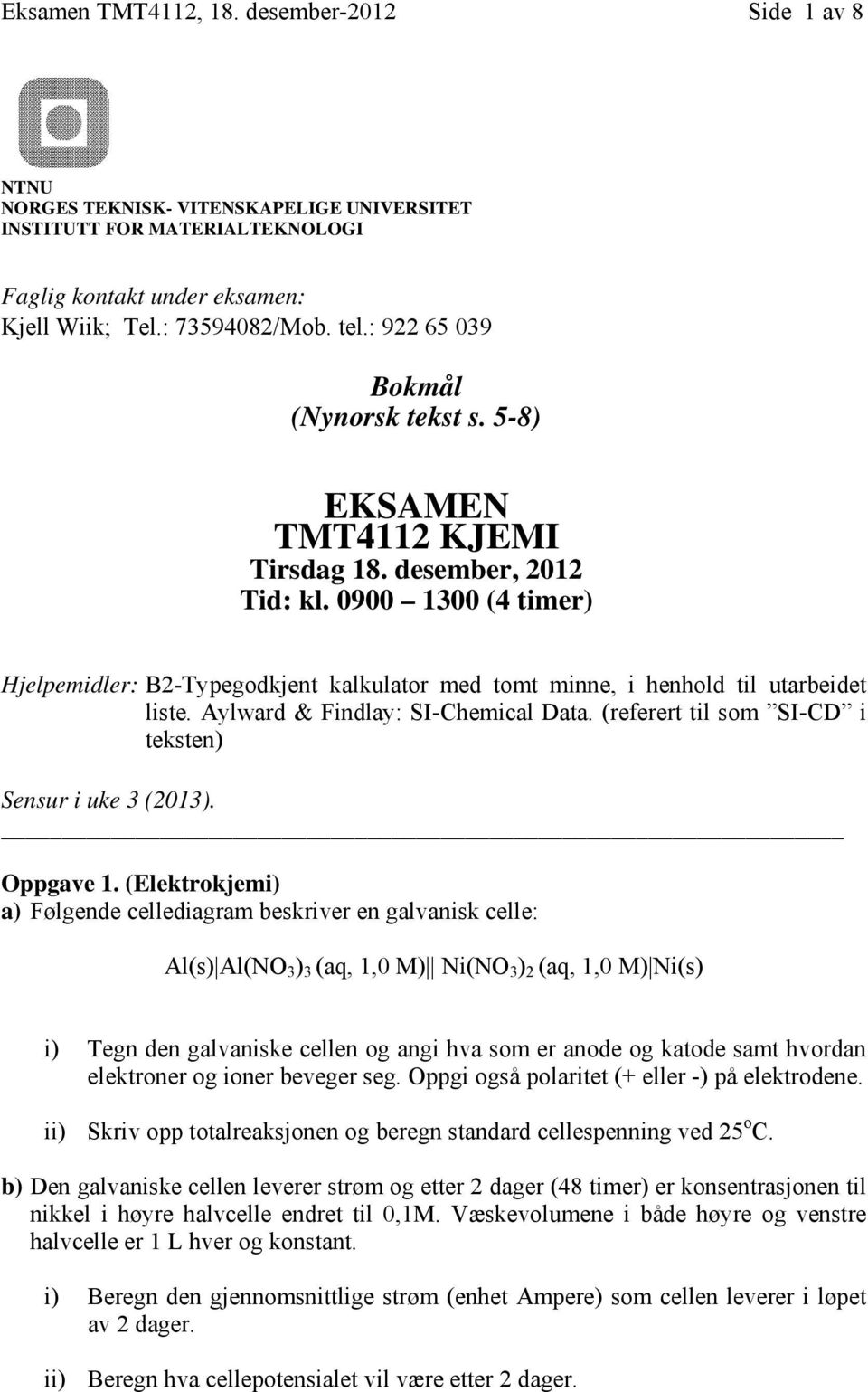 0900 1300 (4 timer) Hjelpemidler: B2-Typegodkjent kalkulator med tomt minne, i henhold til utarbeidet liste. Aylward & Findlay: SI-Chemical Data.