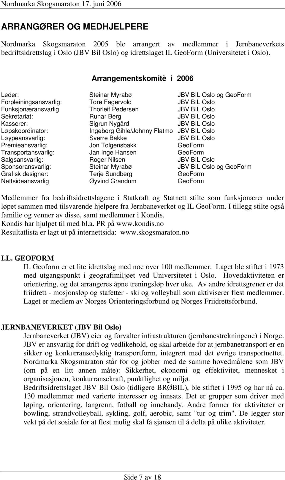 JBV BIL Oslo Kasserer: Sigrun Nygård JBV BIL Oslo Løpskoordinator: Ingeborg Gihle/Johnny Flatmo JBV BIL Oslo Løypeansvarlig: Sverre Bakke JBV BIL Oslo Premieansvarlig: Jon Tolgensbakk GeoForm