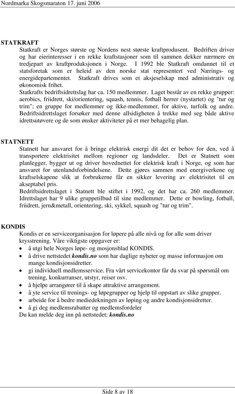 I 1992 ble Statkraft omdannet til et statsforetak som er heleid av den norske stat representert ved Nærings- og energidepartementet.