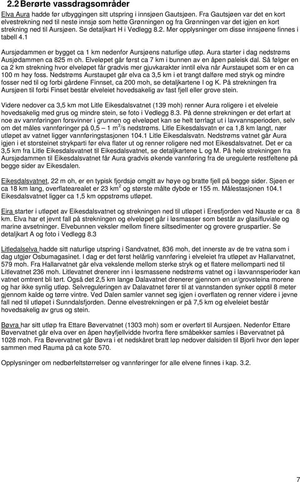 Mer opplysninger om disse innsjøene finnes i tabell 4.1 Aursjødammen er bygget ca 1 km nedenfor Aursjøens naturlige utløp. Aura starter i dag nedstrøms Ausjødammen ca 825 m oh.