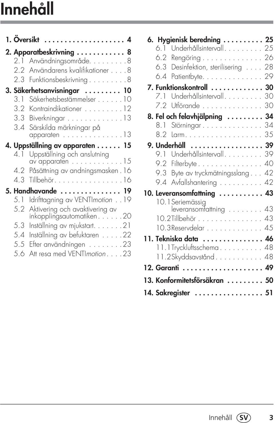 Uppställning av apparaten...... 15 4.1 Uppställning och anslutning av apparaten............15 4.2 Påsättning av andningsmasken. 16 4.3 Tillbehör................16 5. Handhavande............... 19 5.