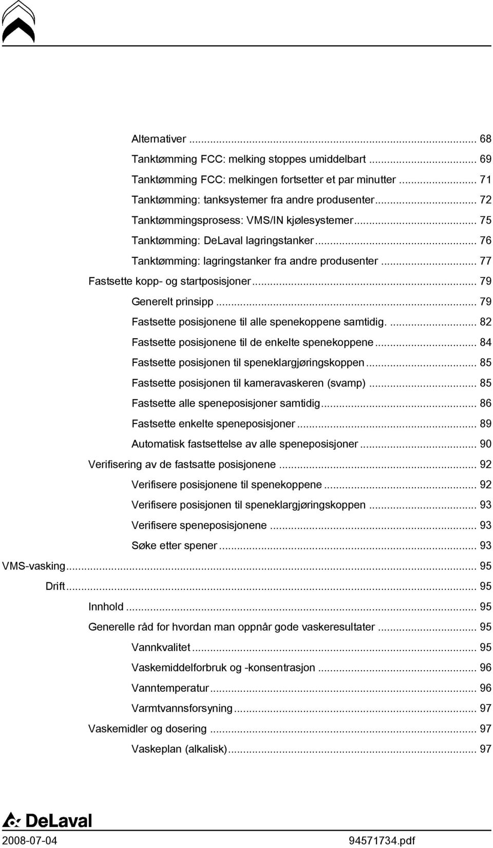 .. 79 Generelt prinsipp... 79 Fastsette posisjonene til alle spenekoppene samtidig.... 82 Fastsette posisjonene til de enkelte spenekoppene... 84 Fastsette posisjonen til speneklargjøringskoppen.