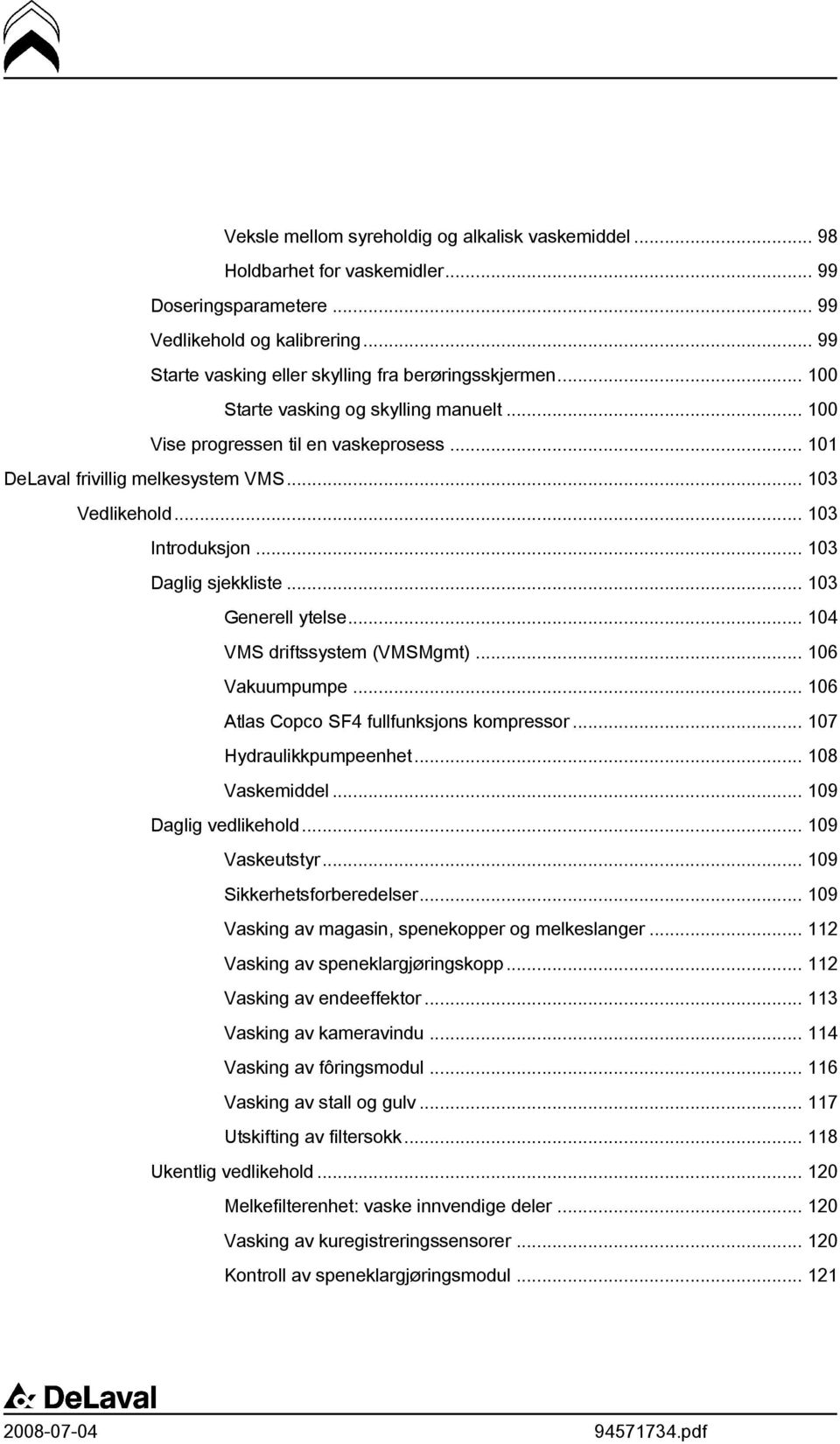 .. 103 Generell ytelse... 104 VMS driftssystem (VMSMgmt)... 106 Vakuumpumpe... 106 Atlas Copco SF4 fullfunksjons kompressor... 107 Hydraulikkpumpeenhet... 108 Vaskemiddel... 109 Daglig vedlikehold.