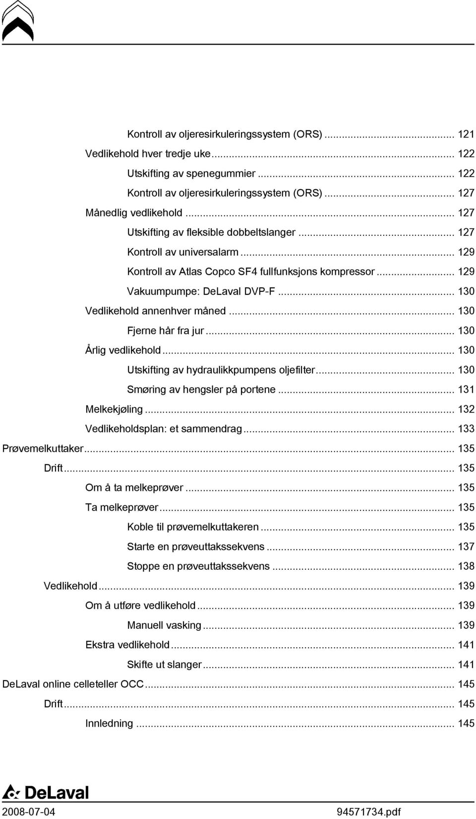 .. 130 Vedlikehold annenhver måned... 130 Fjerne hår fra jur... 130 Årlig vedlikehold... 130 Utskifting av hydraulikkpumpens oljefilter... 130 Smøring av hengsler på portene... 131 Melkekjøling.