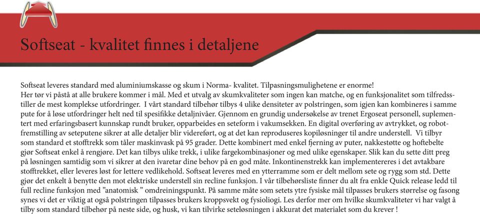 I vårt standard tilbehør tilbys 4 ulike densiteter av polstringen, som igjen kan kombineres i samme pute for å løse utfordringer helt ned til spesifikke detaljnivåer.