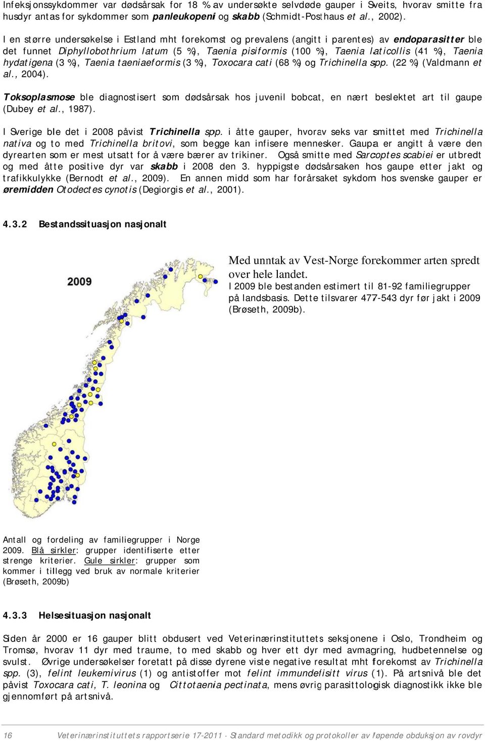 undersøkelse i Estland mht forekomst og prevalens (angittt i parentes) ) av endoparasitter ble Diphyllobothrium latum (5 %), Taenia pisiformis (100 %),% Taenia laticollis (41 %), Taeniaa (3 %),