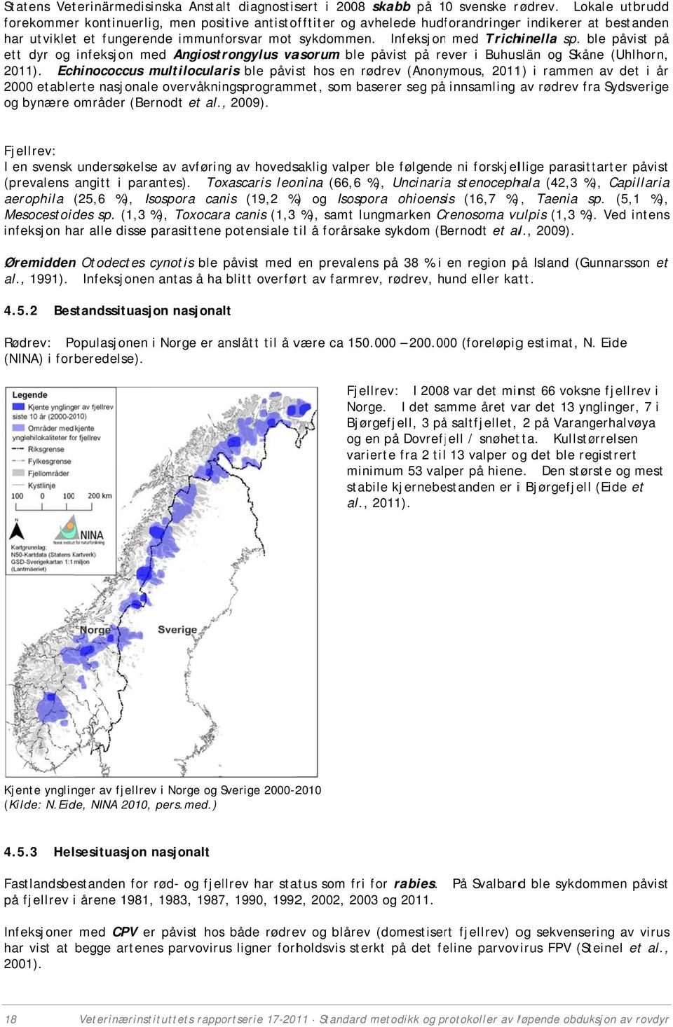 Infeksjonn med Trichinella sp. ble påvist på ett dyr og infeksjon med Angiostrongylus vasorum ble påvist på rever i Buhuslän og Skåne (Uhlhorn, 2011).