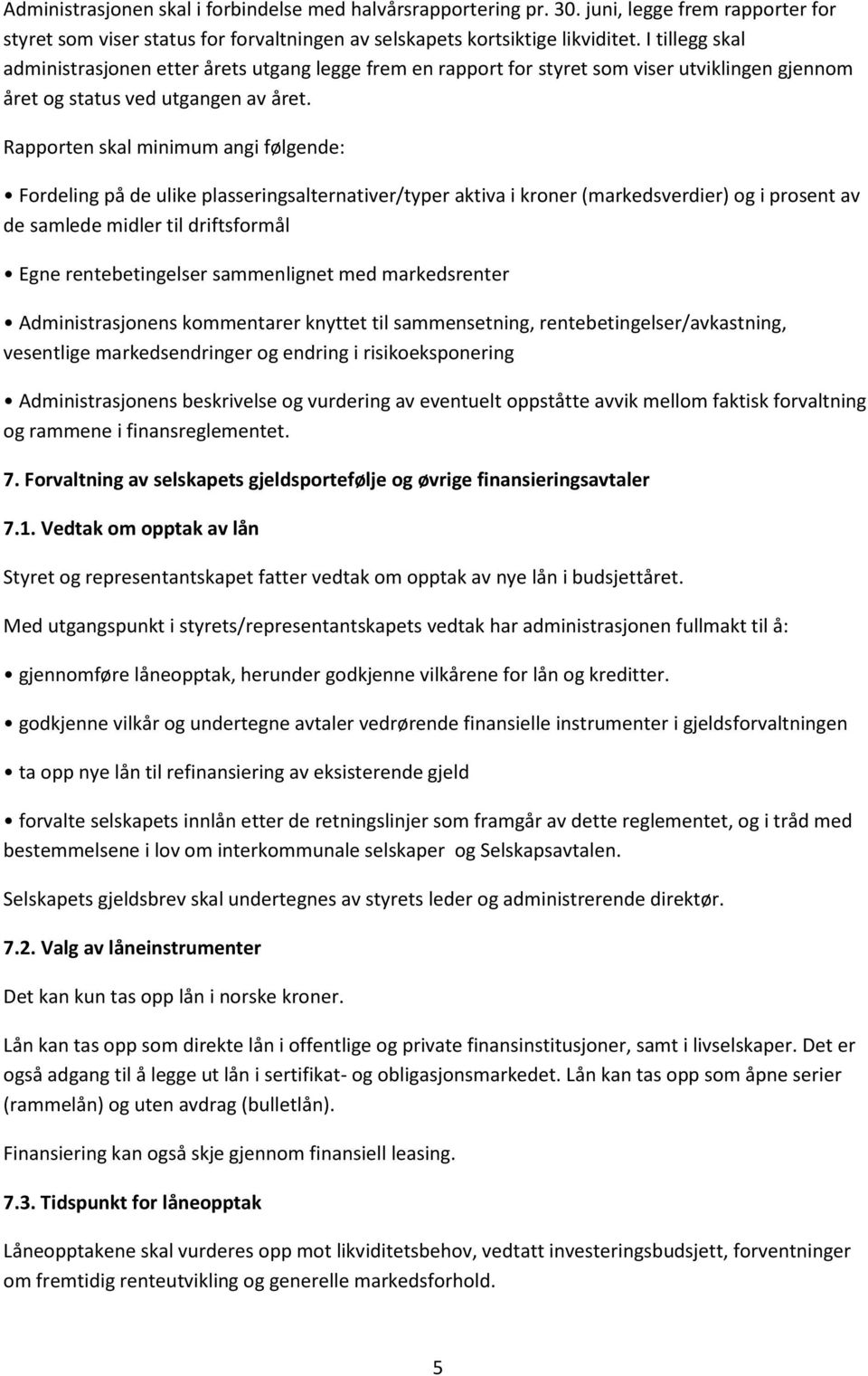 Rapporten skal minimum angi følgende: Fordeling på de ulike plasseringsalternativer/typer aktiva i kroner (markedsverdier) og i prosent av de samlede midler til driftsformål Egne rentebetingelser