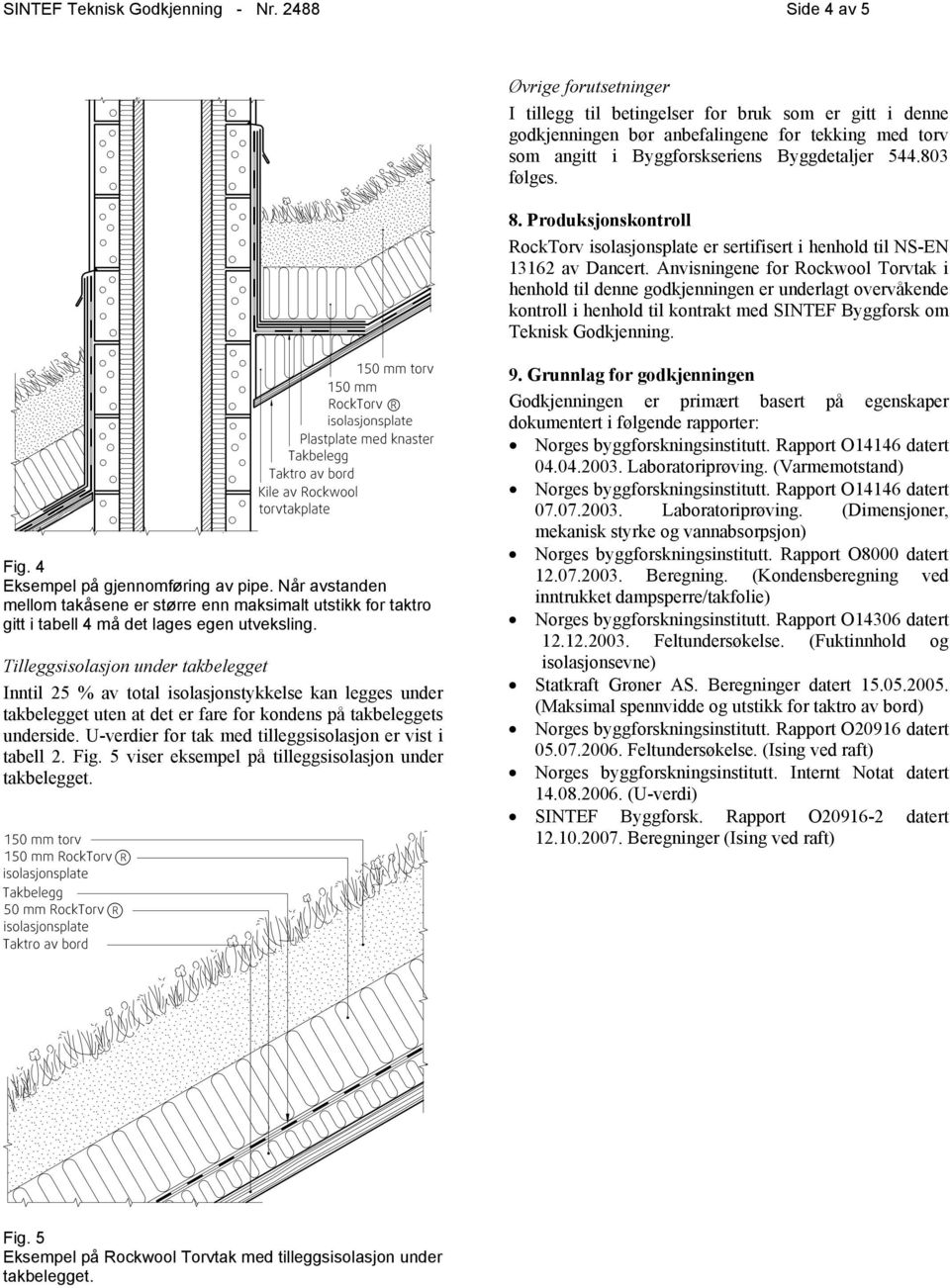 803 følges. 8. Produksjonskontroll RockTorv isolasjonsplate er sertifisert i henhold til NS-EN 13162 av Dancert.