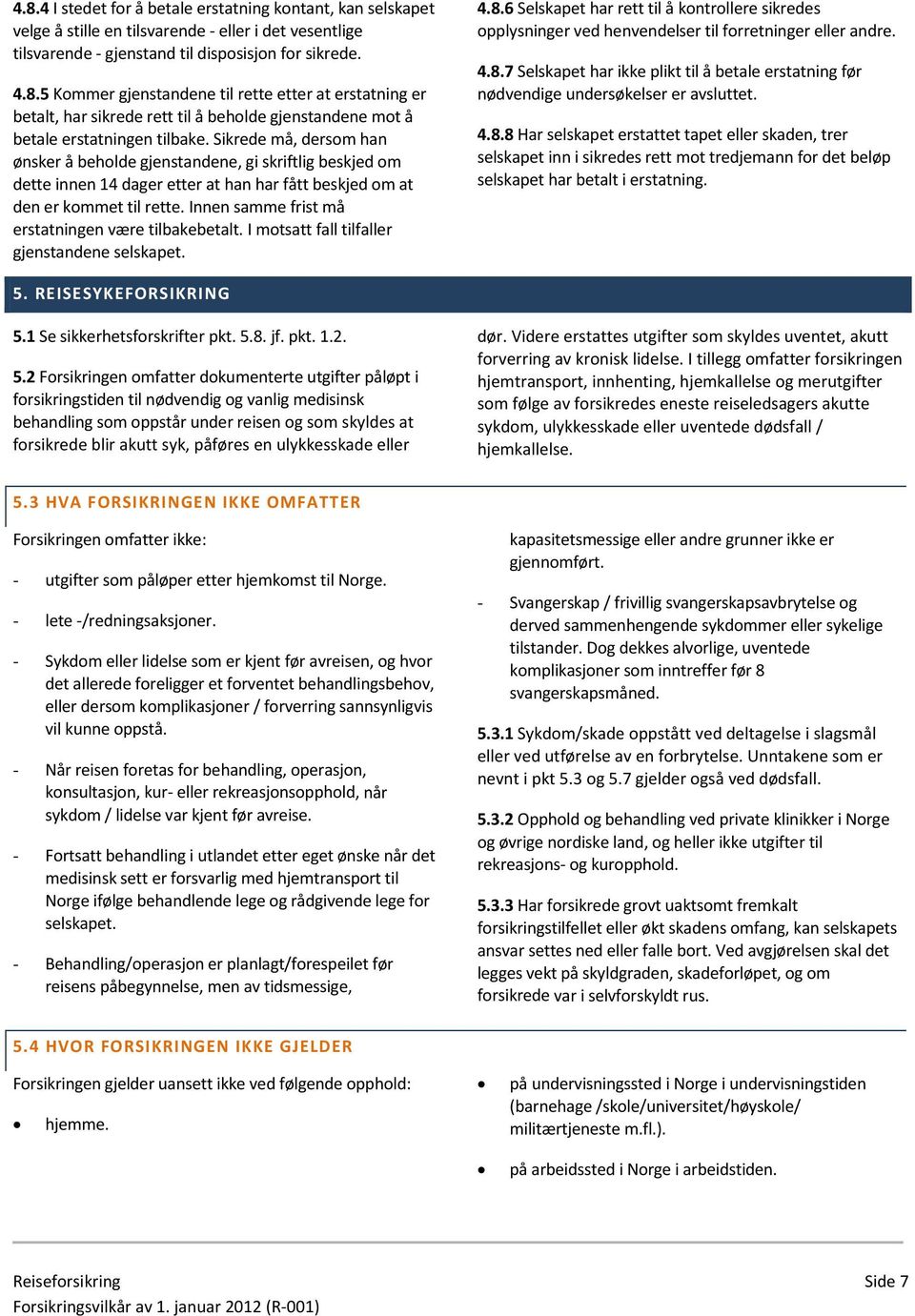 Innen samme frist må erstatningen være tilbakebetalt. I motsatt fall tilfaller gjenstandene selskapet. 4.8.