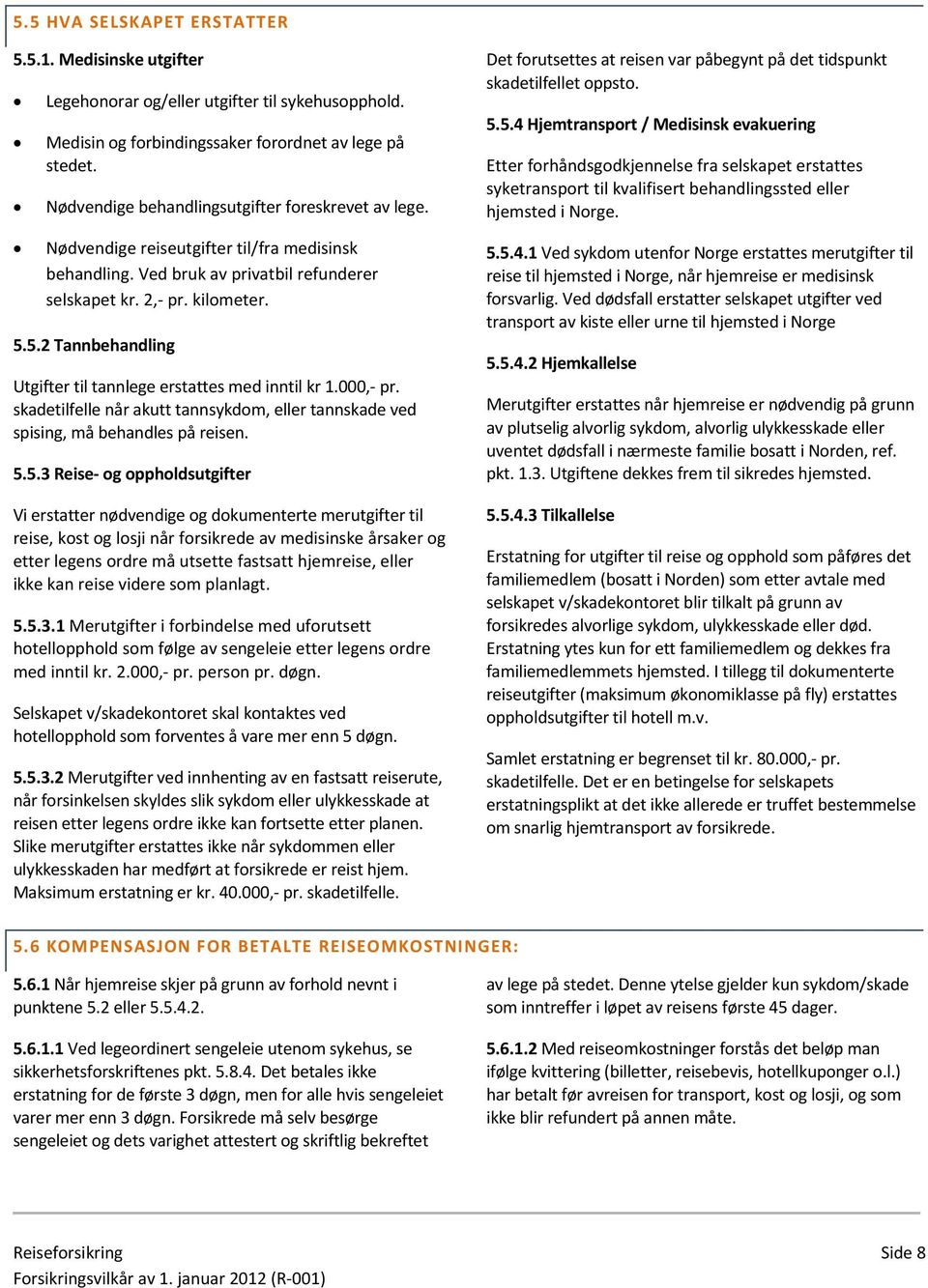 5.2 Tannbehandling Utgifter til tannlege erstattes med inntil kr 1.000, pr. skadetilfelle når akutt tannsykdom, eller tannskade ved spising, må behandles på reisen. 5.5.3 Reise og oppholdsutgifter Vi