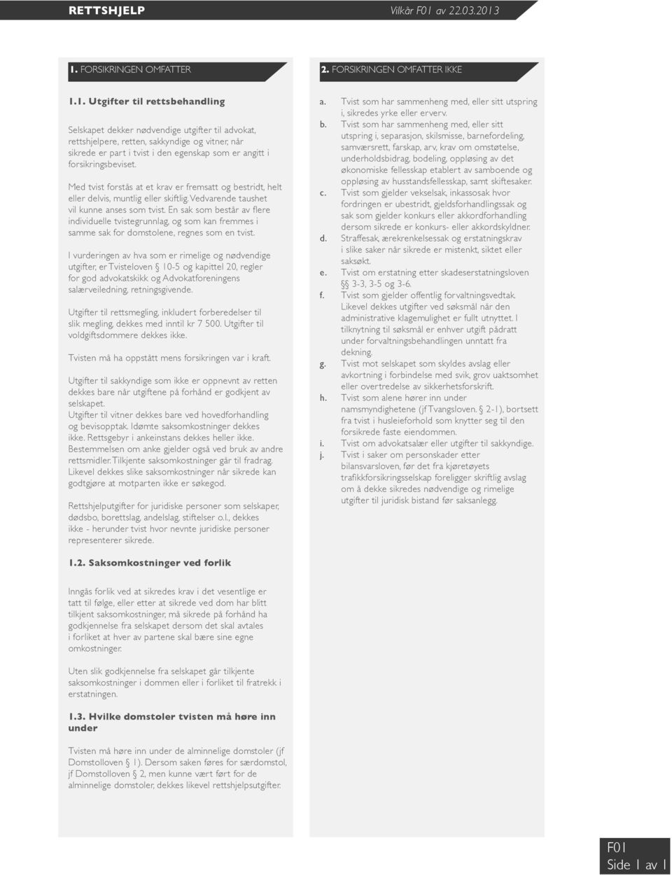 1. FORSIKRINGEN OMFATTER 2. FORSIKRINGEN OMFATTER IKKE 1.1. Utgifter til rettsbehandling Selskapet dekker nødvendige utgifter til advokat, rettshjelpere, retten, sakkyndige og vitner, når sikrede er