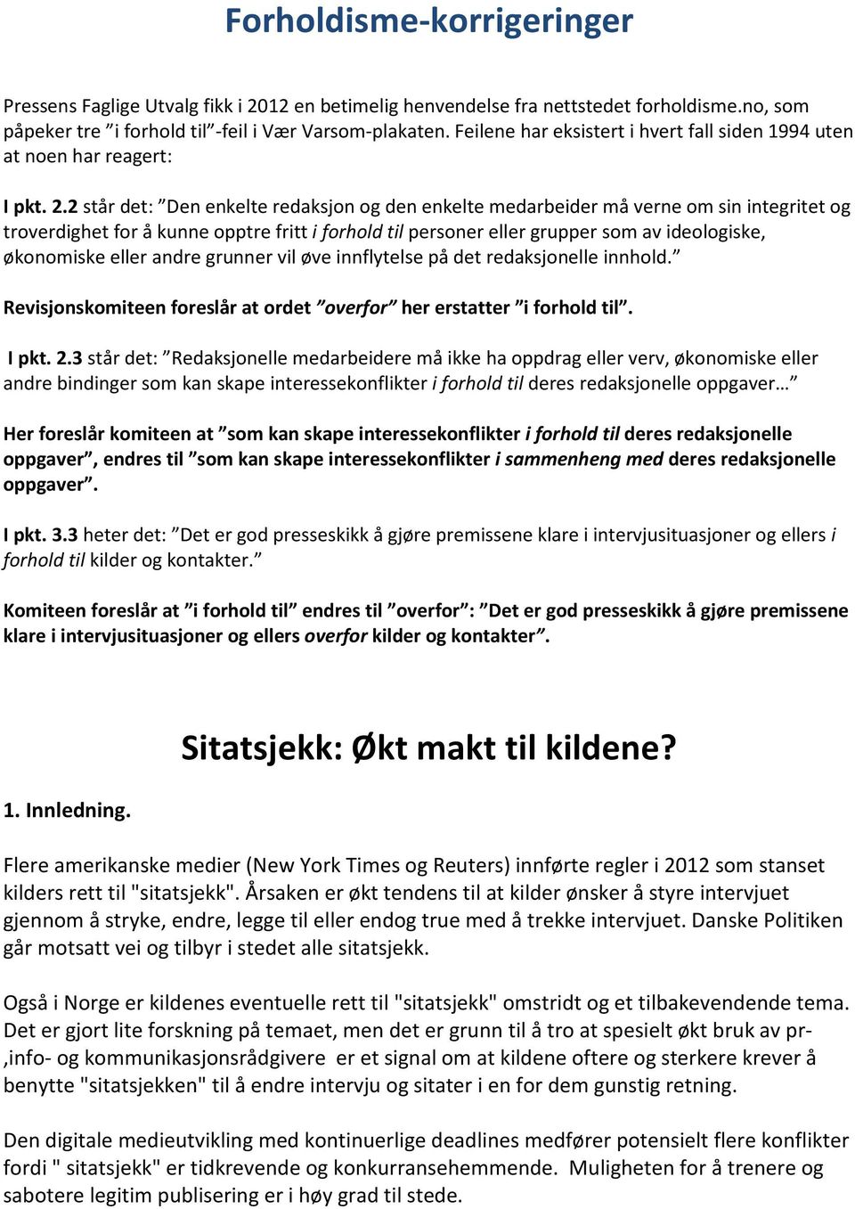 2 står det: Den enkelte redaksjon og den enkelte medarbeider må verne om sin integritet og troverdighet for å kunne opptre fritt i forhold til personer eller grupper som av ideologiske, økonomiske