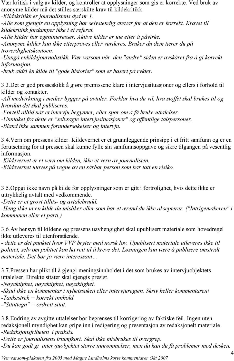 Aktive kilder er ute etter å påvirke. -Anonyme kilder kan ikke etterprøves eller vurderes. Bruker du dem tærer du på troverdighetskontoen. -Unngå enkildejournalistikk.