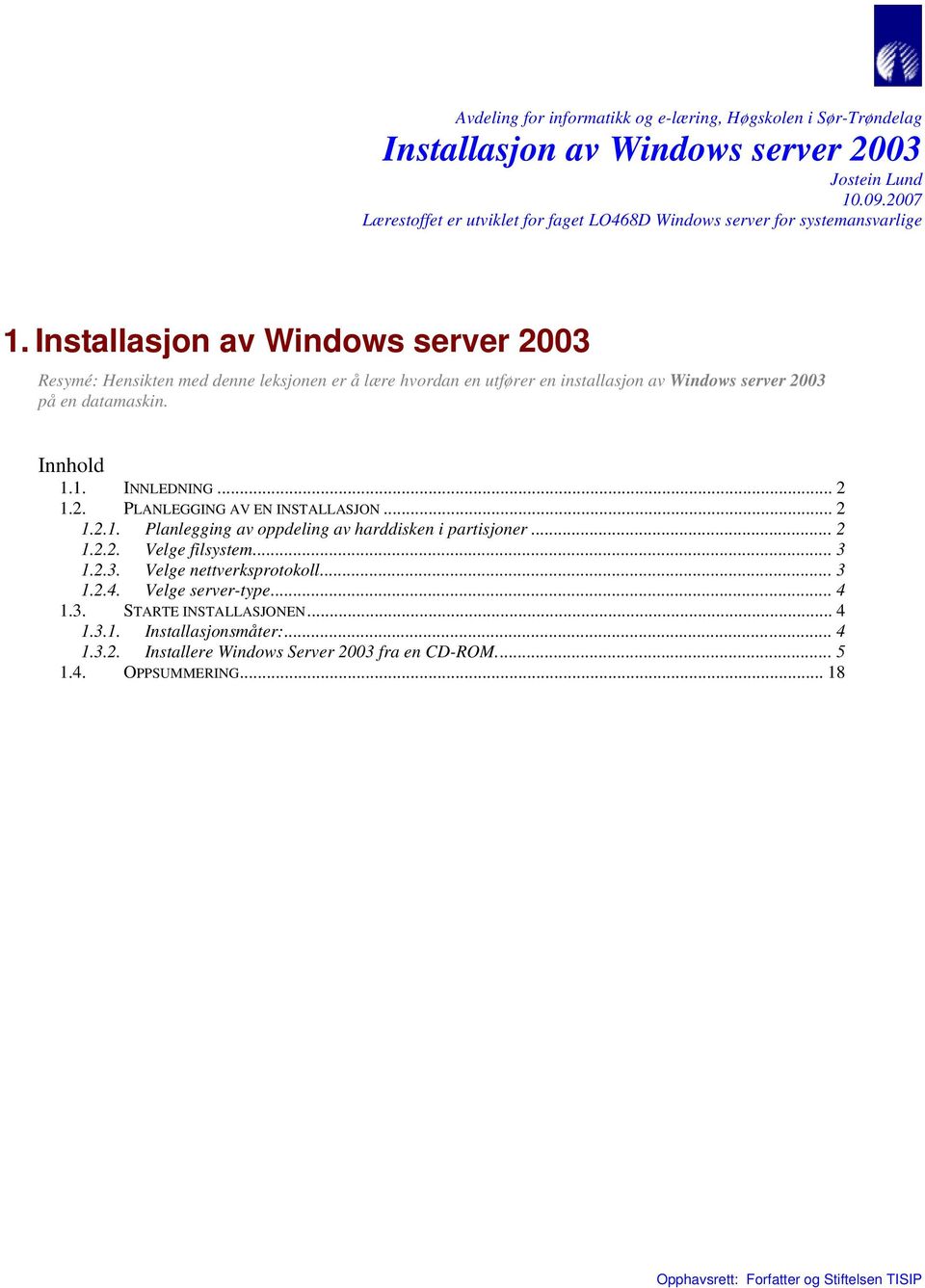 Installasjon av Windows server 2003 Resymé: Hensikten med denne leksjonen er å lære hvordan en utfører en installasjon av Windows server 2003 på en datamaskin. Innhold 1.1. INNLEDNING.