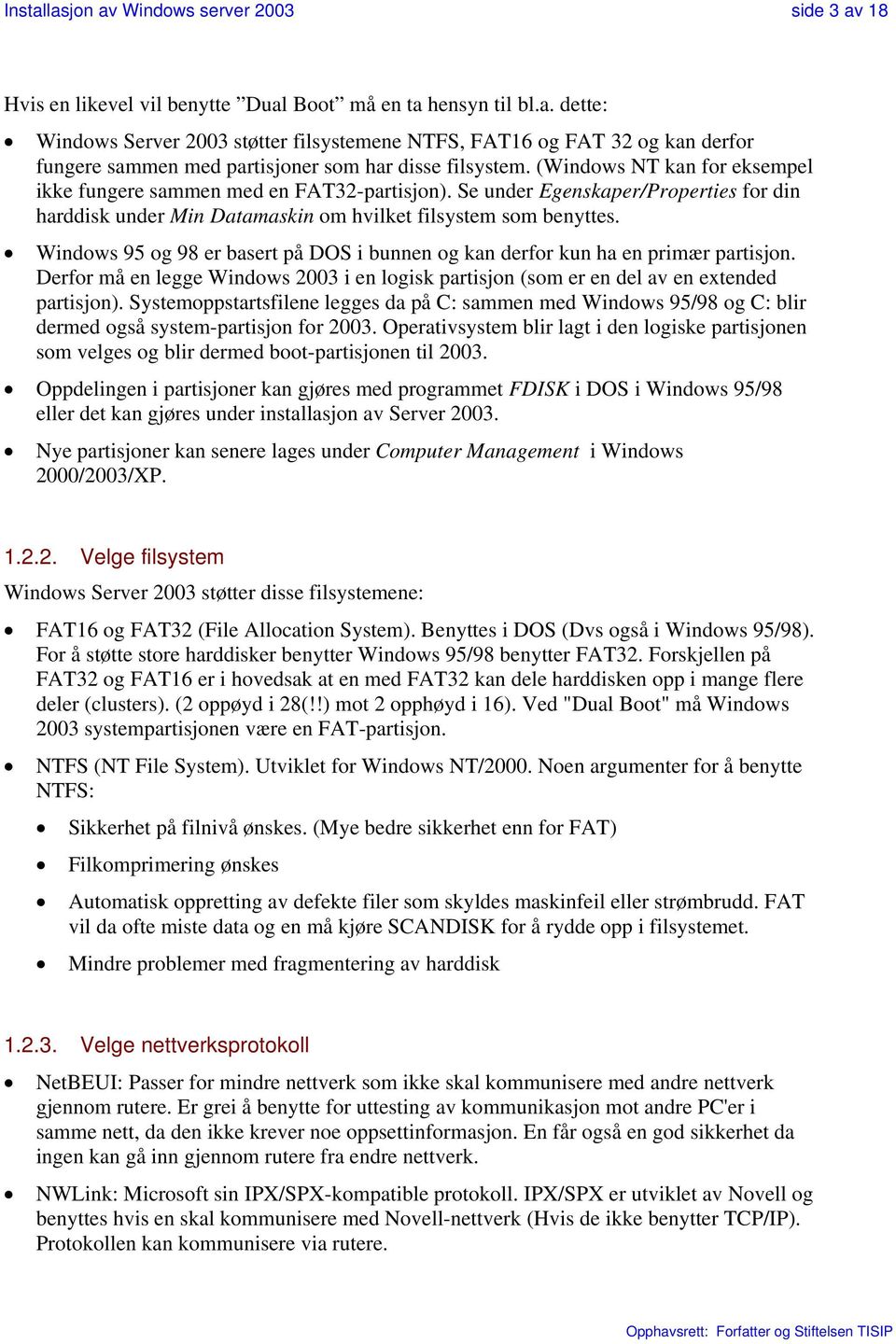 Windows 95 og 98 er basert på DOS i bunnen og kan derfor kun ha en primær partisjon. Derfor må en legge Windows 2003 i en logisk partisjon (som er en del av en extended partisjon).