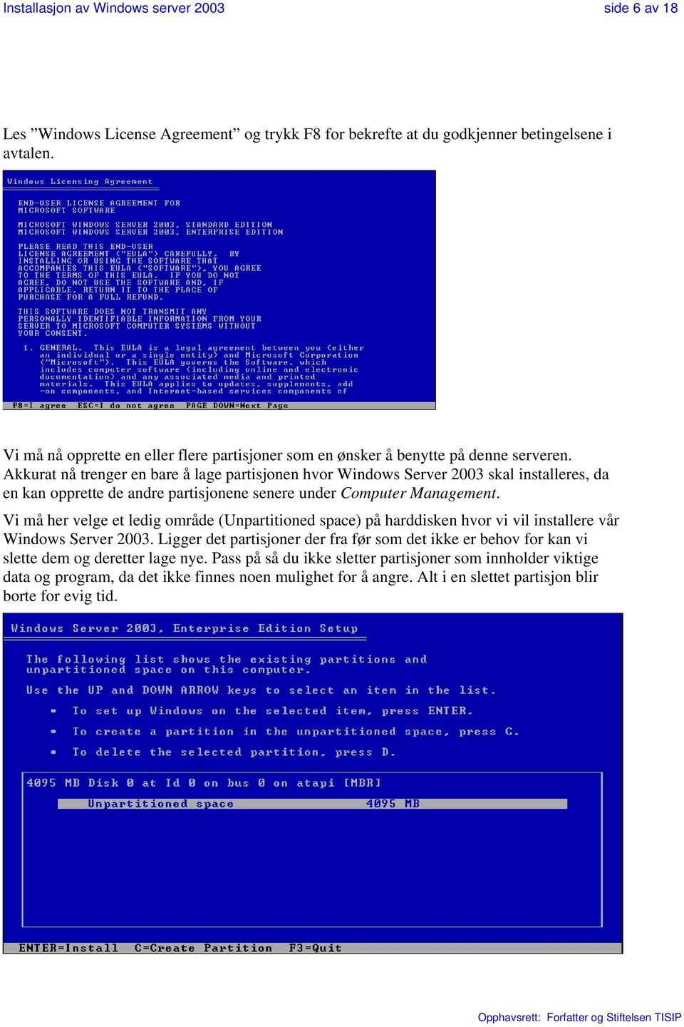 Akkurat nå trenger en bare å lage partisjonen hvor Windows Server 2003 skal installeres, da en kan opprette de andre partisjonene senere under Computer Management.