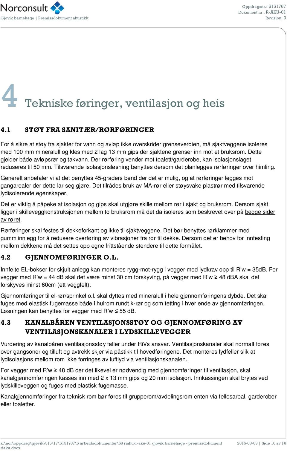 sjaktene grenser inn mot et bruksrom. Dette gjelder både avløpsrør og takvann. Der rørføring vender mot toalett/garderobe, kan isolasjonslaget reduseres til 50 mm.