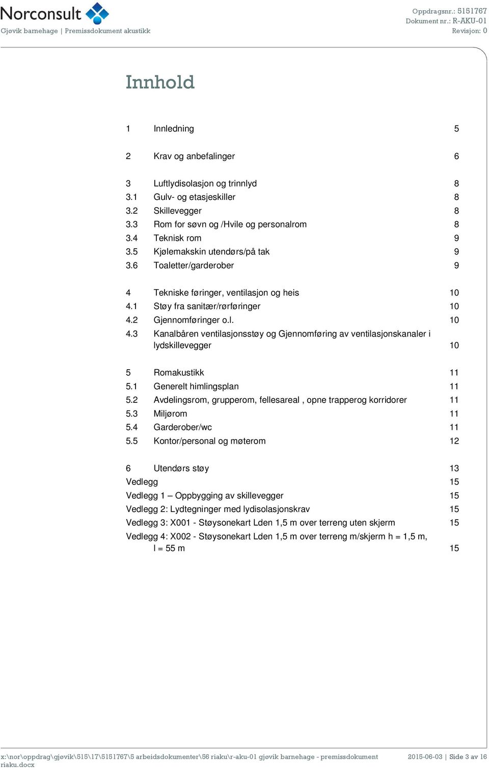 1 Støy fra sanitær/rørføringer 10 4.2 Gjennomføringer o.l. 10 4.3 Kanalbåren ventilasjonsstøy og Gjennomføring av ventilasjonskanaler i lydskillevegger 10 5 Romakustikk 11 5.