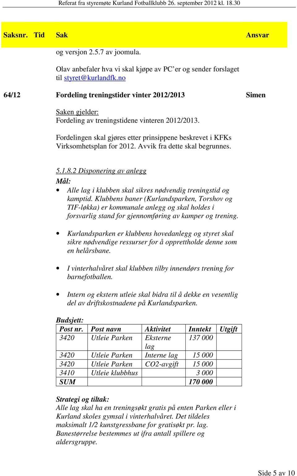 Avvik fra dette skal begrunnes. 5.1.8.2 Disponering av anlegg Mål: Alle lag i klubben skal sikres nødvendig treningstid og kamptid.