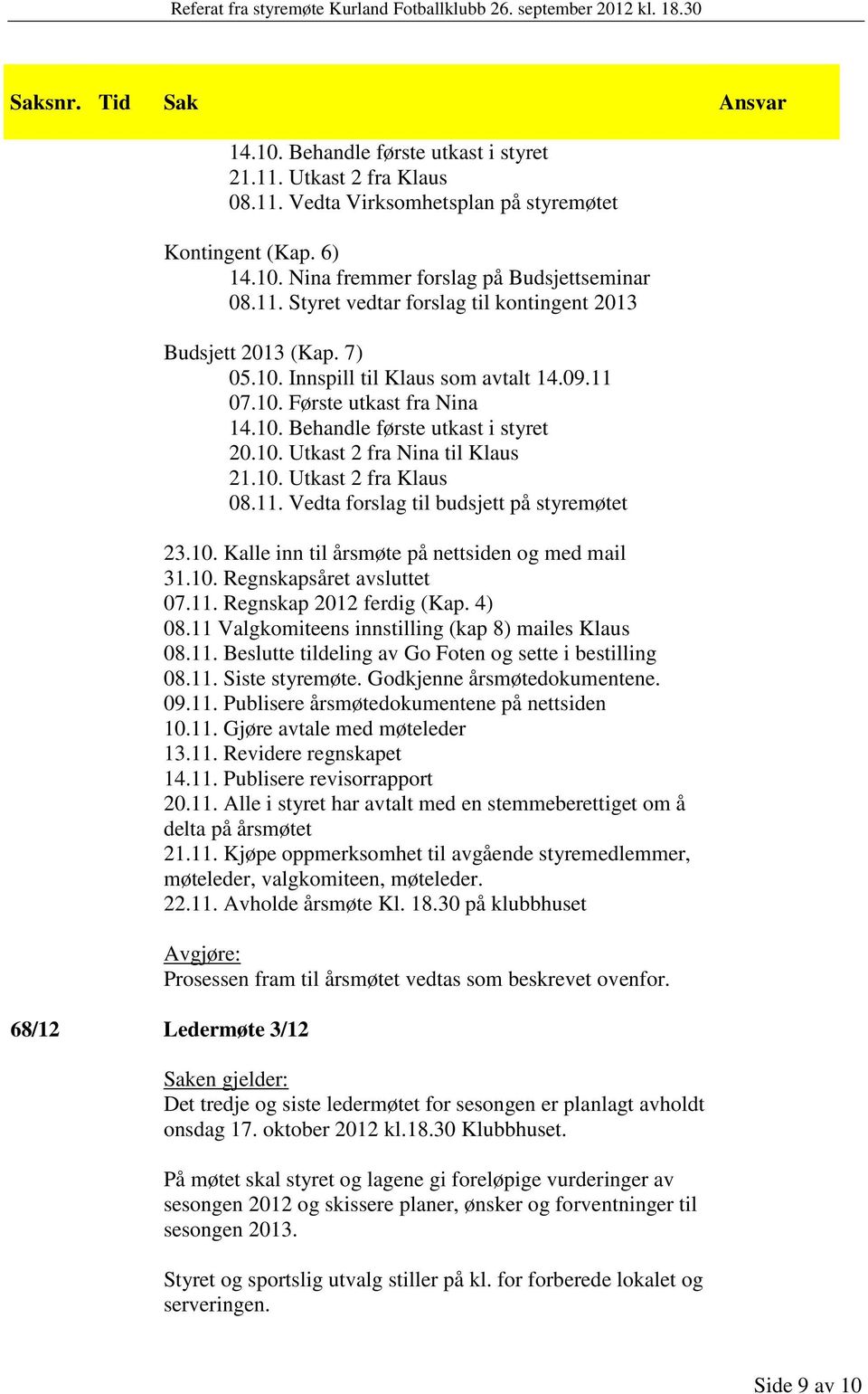 10. Utkast 2 fra Klaus 08.11. Vedta forslag til budsjett på styremøtet 23.10. Kalle inn til årsmøte på nettsiden og med mail 31.10. Regnskapsåret avsluttet 07.11. Regnskap 2012 ferdig (Kap. 4) 08.