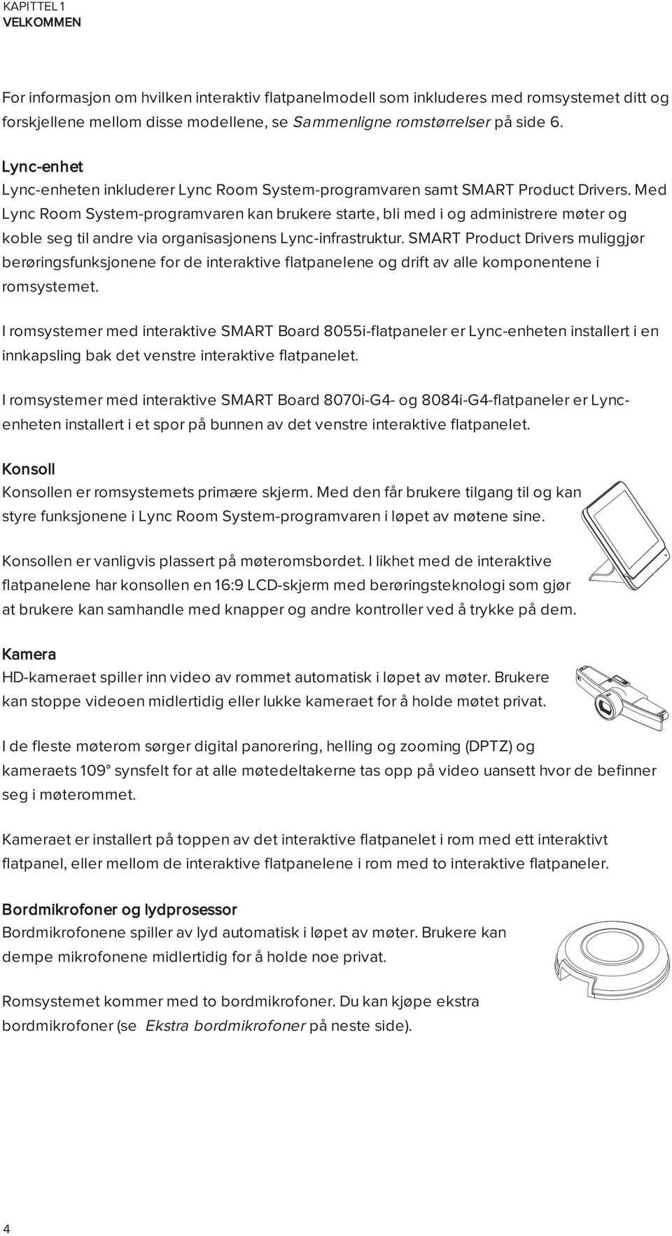 Med Lync Room System-programvaren kan brukere starte, bli med i og administrere møter og koble seg til andre via organisasjonens Lync-infrastruktur.